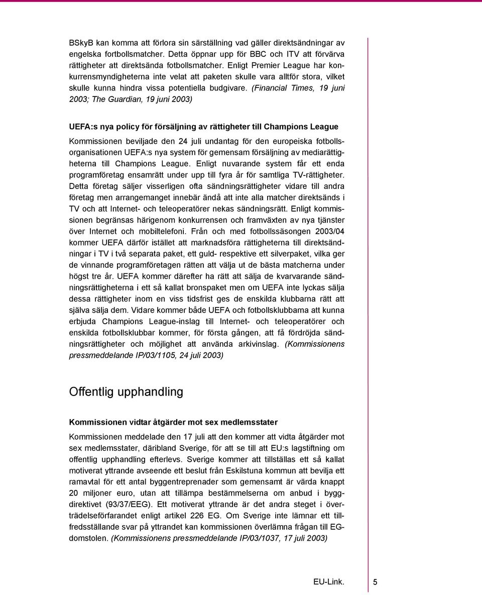 (Financial Times, 19 juni 2003; The Guardian, 19 juni 2003) UEFA:s nya policy för försäljning av rättigheter till Champions League Kommissionen beviljade den 24 juli undantag för den europeiska