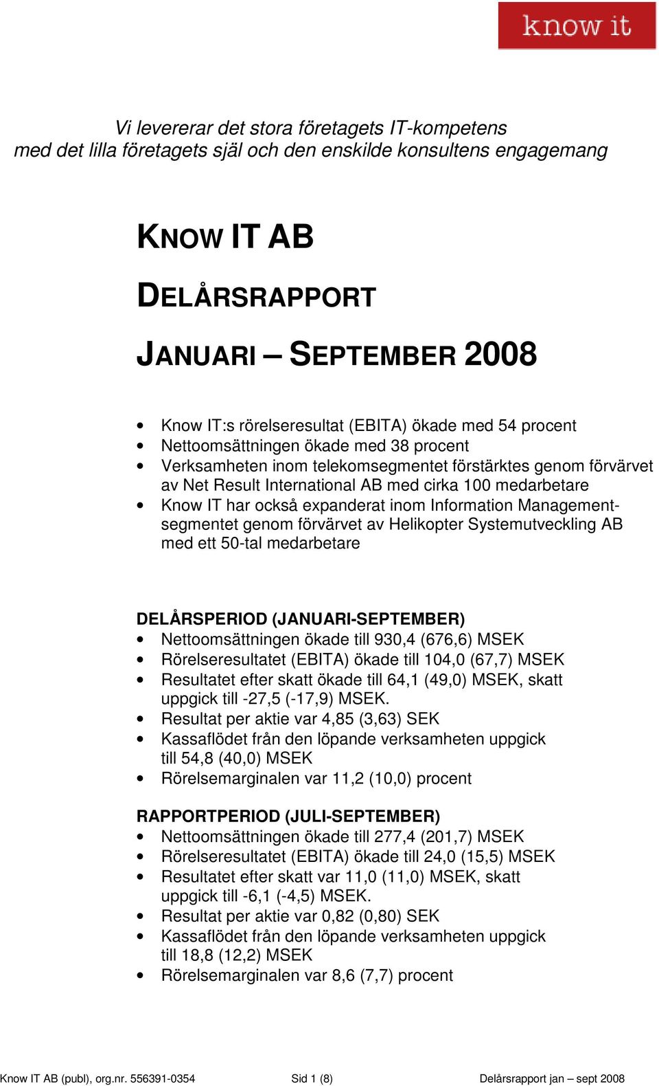 expanderat inom Information Managementsegmentet genom förvärvet av Helikopter Systemutveckling AB med ett 50-tal medarbetare DELÅRSPERIOD (JANUARI-SEPTEMBER) Nettoomsättningen ökade till 930,4