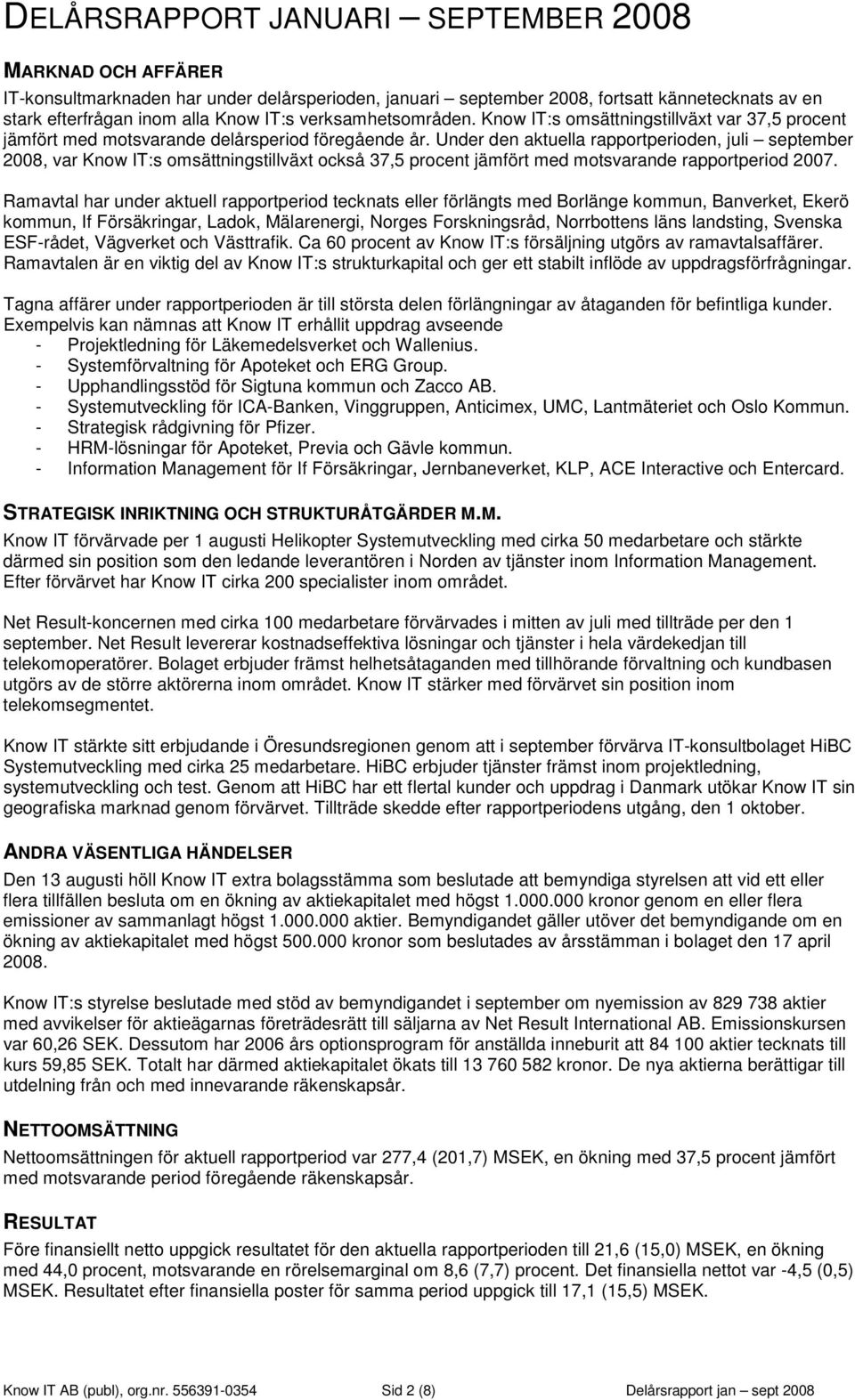 Under den aktuella rapportperioden, juli september 2008, var Know IT:s omsättningstillväxt också 37,5 procent jämfört med motsvarande rapportperiod 2007.