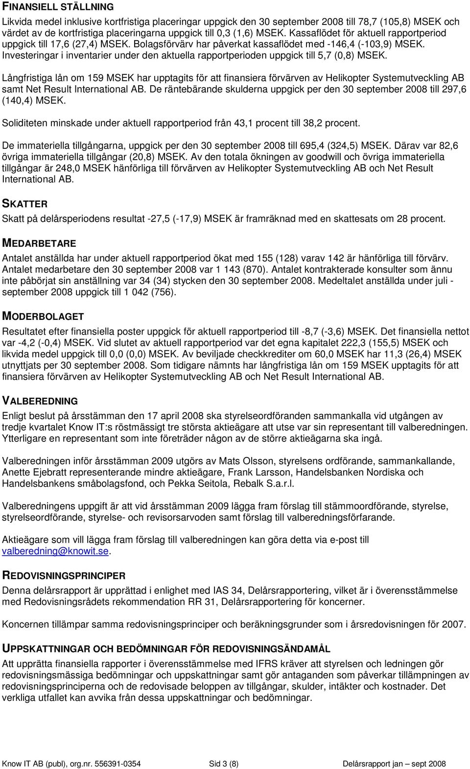 Investeringar i inventarier under den aktuella rapportperioden uppgick till 5,7 (0,8) MSEK.