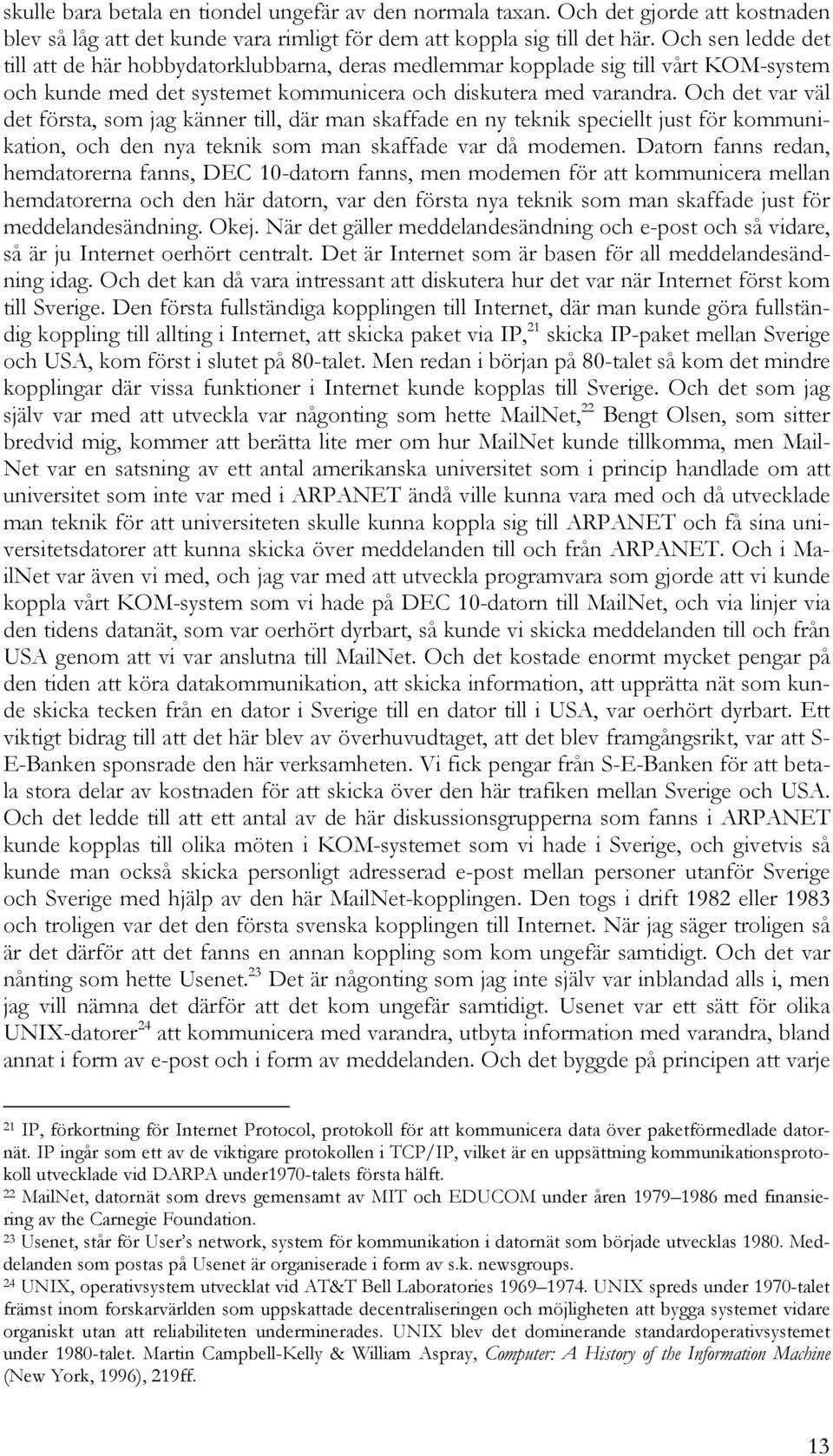 Och det var väl det första, som jag känner till, där man skaffade en ny teknik speciellt just för kommunikation, och den nya teknik som man skaffade var då modemen.