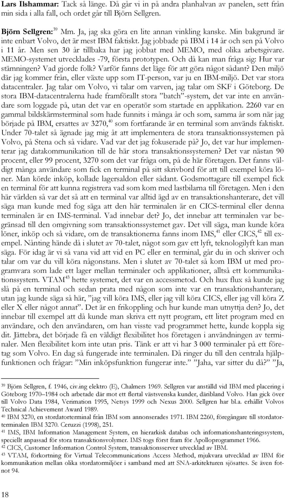 Men sen 30 år tillbaka har jag jobbat med MEMO, med olika arbetsgivare. MEMO-systemet utvecklades -79, första prototypen. Och då kan man fråga sig: Hur var stämningen? Vad gjorde folk?