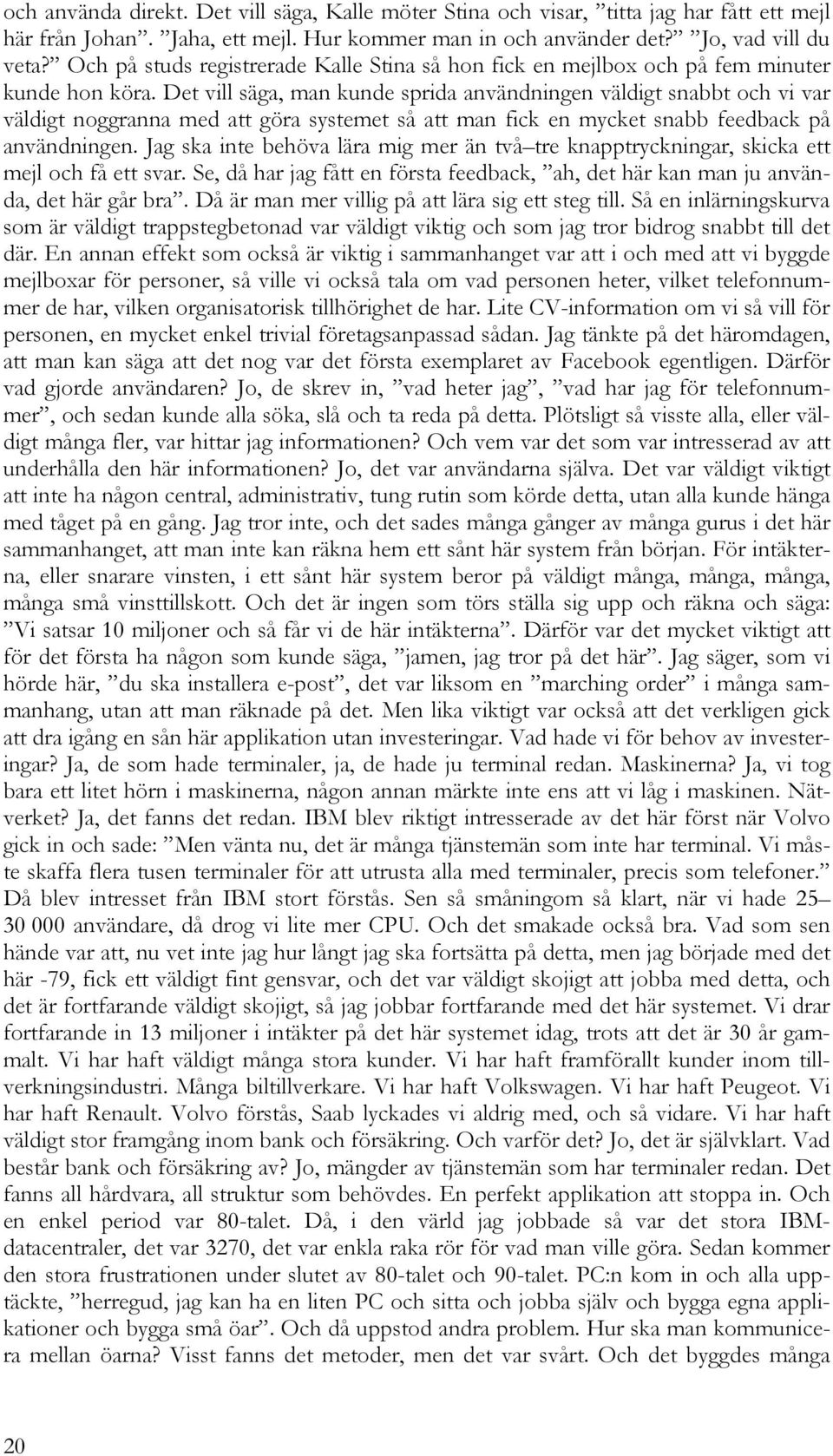 Det vill säga, man kunde sprida användningen väldigt snabbt och vi var väldigt noggranna med att göra systemet så att man fick en mycket snabb feedback på användningen.