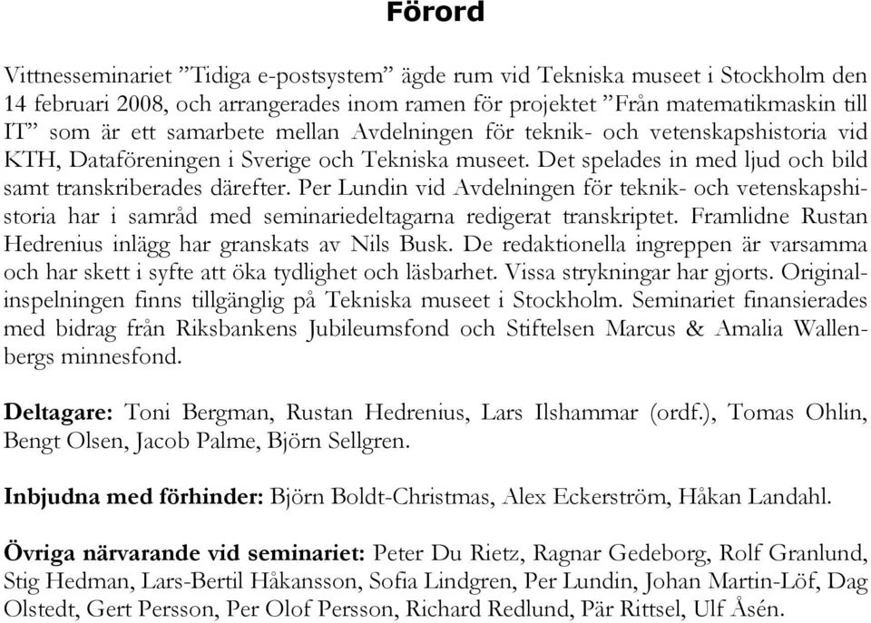 Per Lundin vid Avdelningen för teknik- och vetenskapshistoria har i samråd med seminariedeltagarna redigerat transkriptet. Framlidne Rustan Hedrenius inlägg har granskats av Nils Busk.