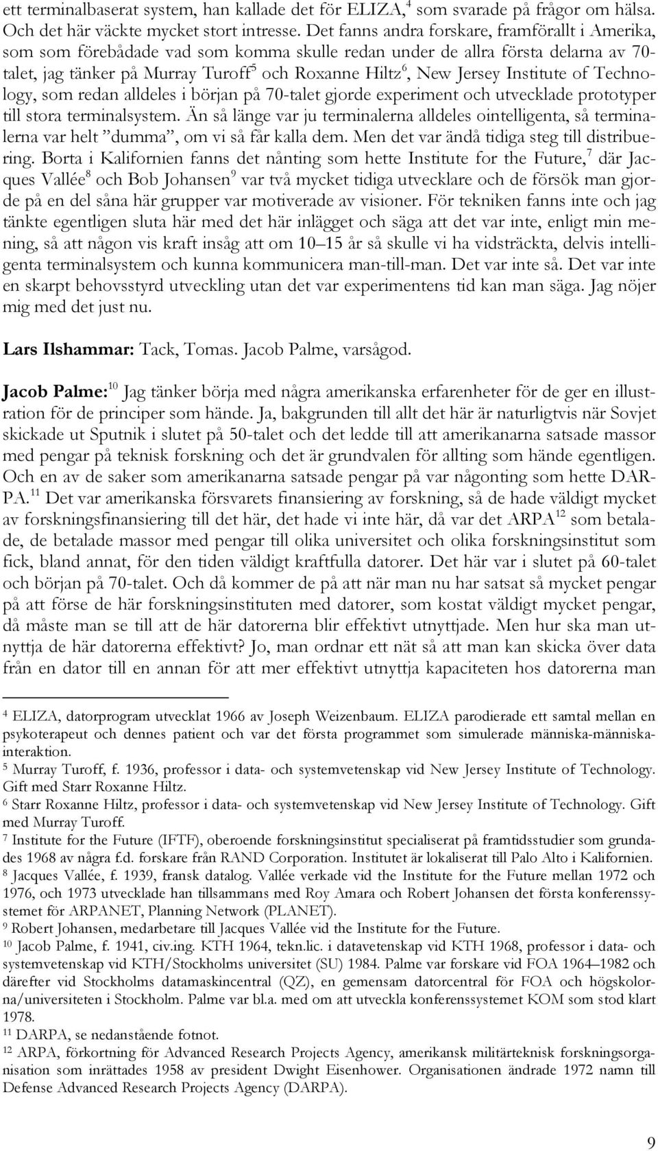 Jersey Institute of Technology, som redan alldeles i början på 70-talet gjorde experiment och utvecklade prototyper till stora terminalsystem.