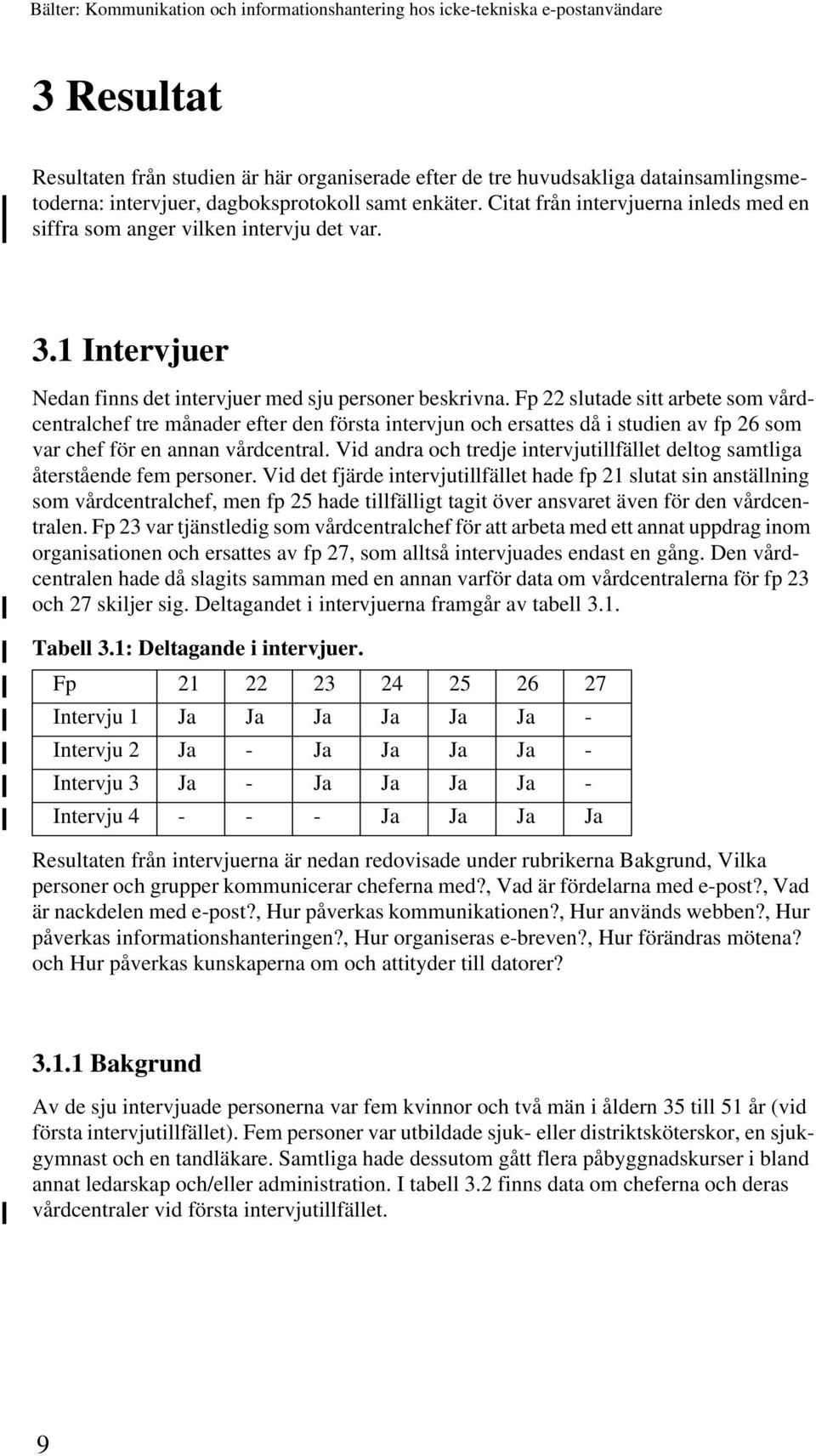 Fp 22 slutade sitt arbete som vårdcentralchef tre månader efter den första intervjun och ersattes då i studien av fp 26 som var chef för en annan vårdcentral.