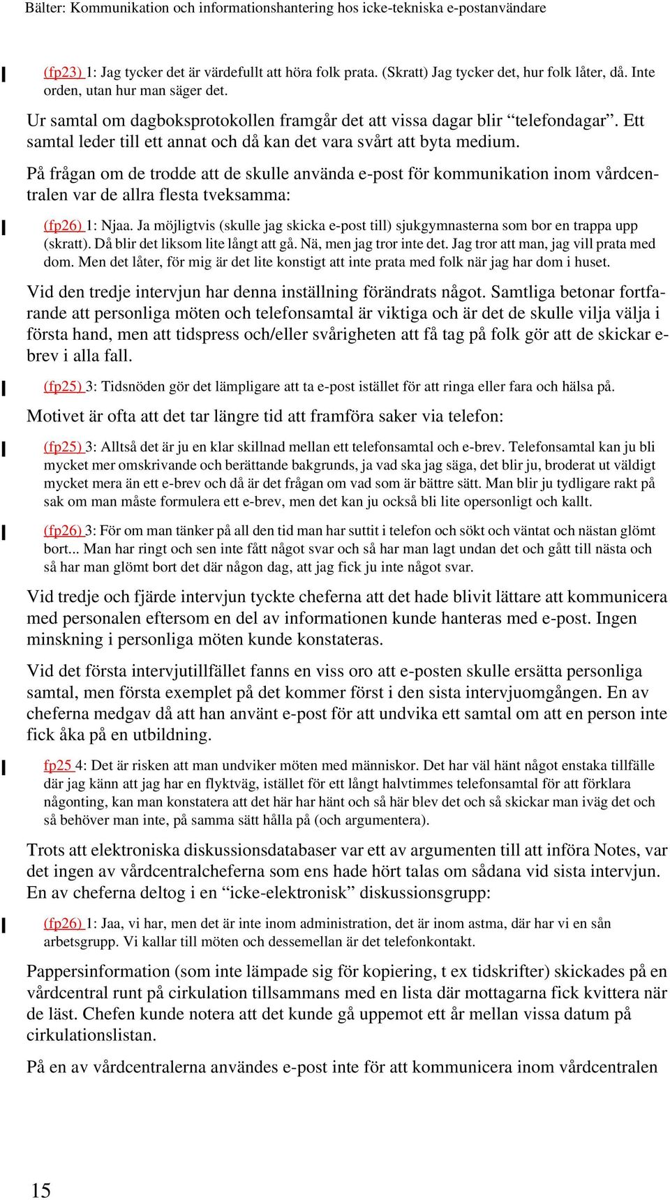 På frågan om de trodde att de skulle använda e-post för kommunikation inom vårdcentralen var de allra flesta tveksamma: (fp26) 1: Njaa.