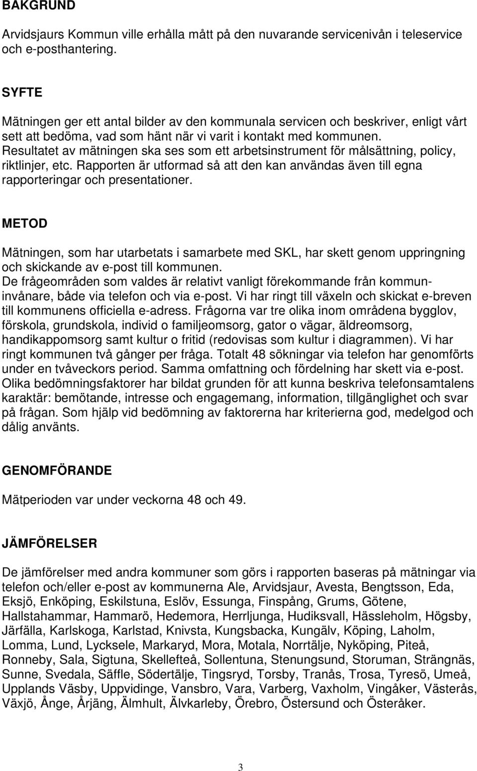 Resultatet av mätningen ska ses som ett arbetsinstrument för målsättning, policy, riktlinjer, etc. Rapporten är utformad så att den kan användas även till egna rapporteringar och presentationer.