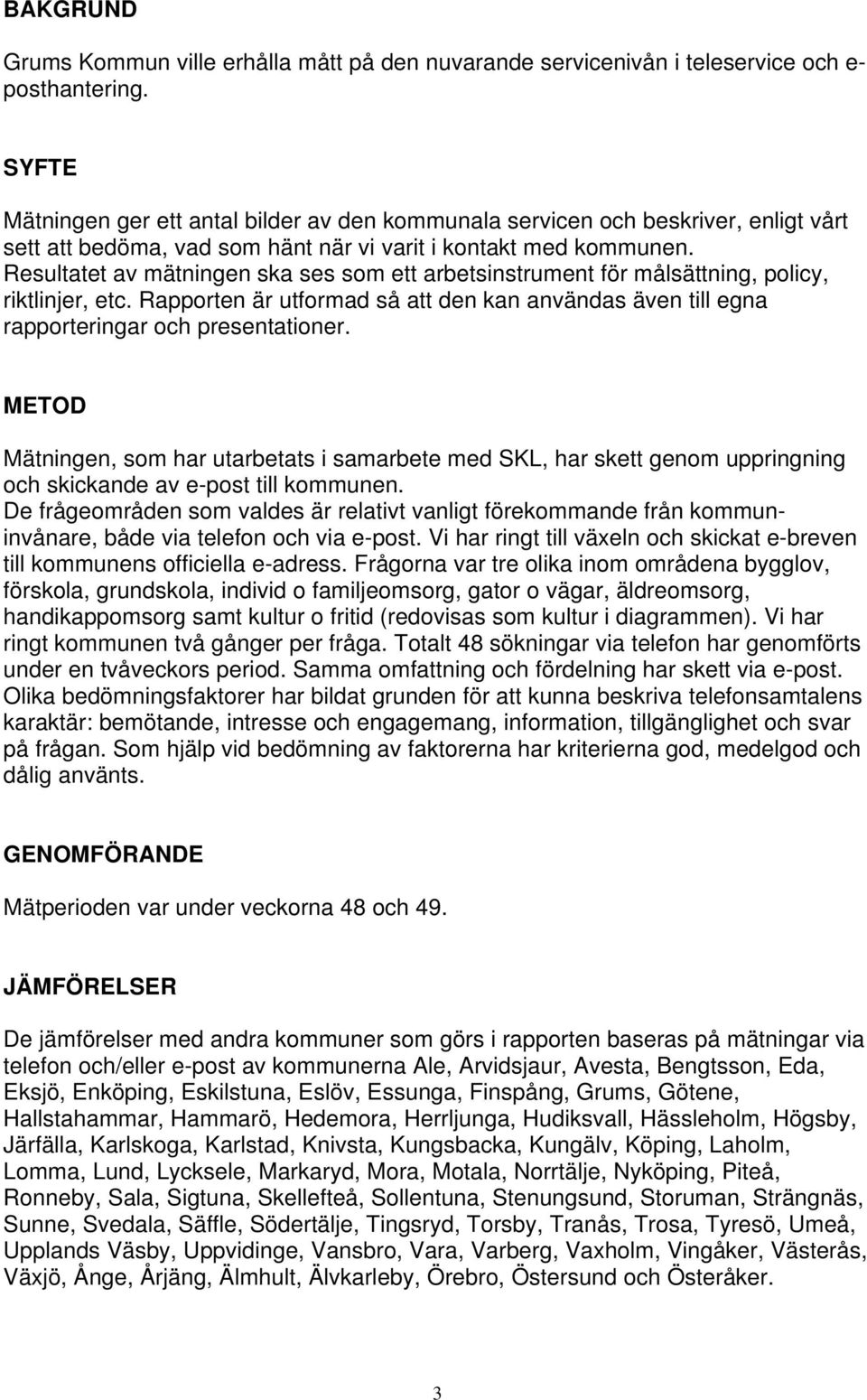 Resultatet av mätningen ska ses som ett arbetsinstrument för målsättning, policy, riktlinjer, etc. Rapporten är utformad så att den kan användas även till egna rapporteringar och presentationer.