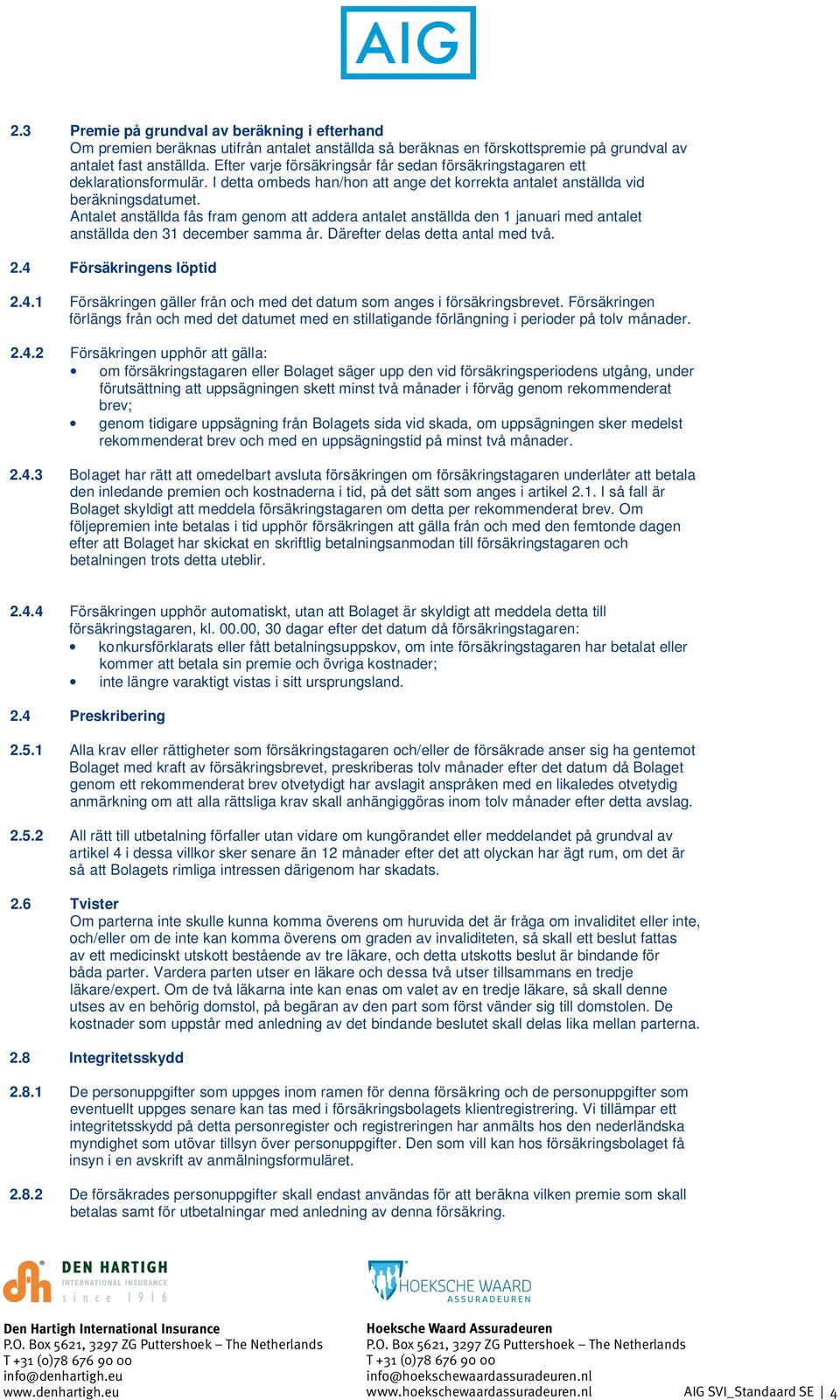 Antalet anställda fås fram genom att addera antalet anställda den 1 januari med antalet anställda den 31 december samma år. Därefter delas detta antal med två. 2.4 