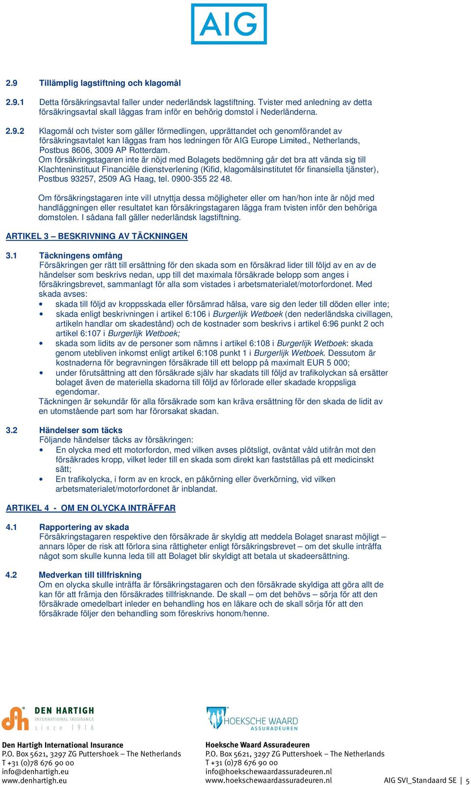 2 Klagomål och tvister som gäller förmedlingen, upprättandet och genomförandet av försäkringsavtalet kan läggas fram hos ledningen för AIG Chartis Europe Europe Limited. S.A., Netherlands, Postbus 8606, 3009 AP Rotterdam.