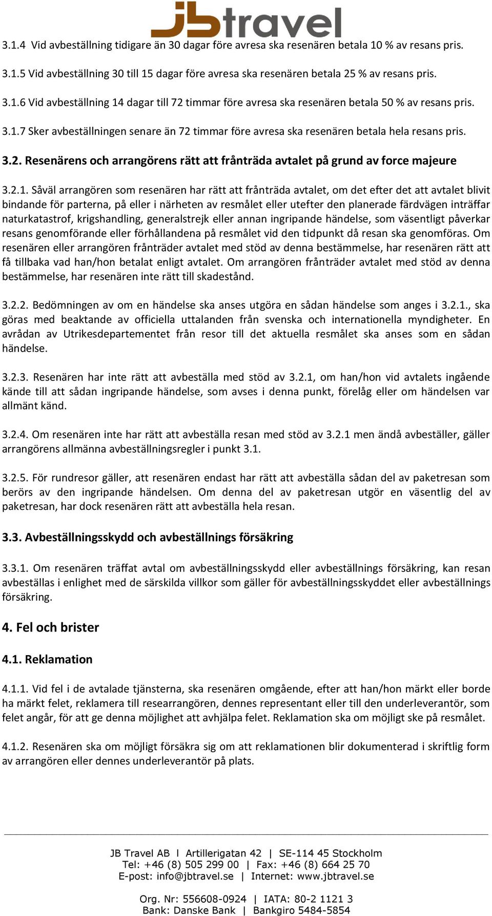 arrangören som resenären har rätt att frånträda avtalet, om det efter det att avtalet blivit bindande för parterna, på eller i närheten av resmålet eller utefter den planerade färdvägen inträffar