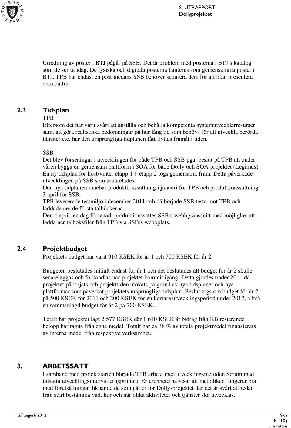 3 Tidsplan TPB Eftersom det har varit svårt att anställa och behålla kompetenta systemutvecklarresurser samt att göra realistiska bedömningar på hur lång tid som behövs för att utveckla berörda