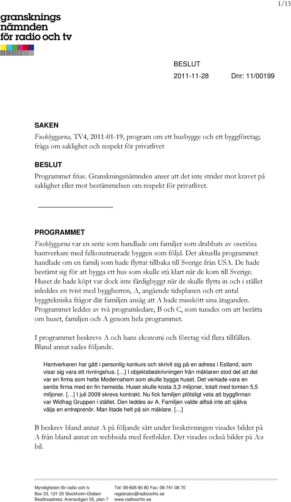 PROGRAMMET Fuskbyggarna var en serie som handlade om familjer som drabbats av oseriösa hantverkare med felkonstruerade byggen som följd.