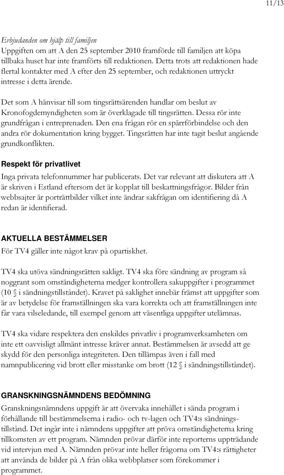 Det som A hänvisar till som tingsrättsärenden handlar om beslut av Kronofogdemyndigheten som är överklagade till tingsrätten. Dessa rör inte grundfrågan i entreprenaden.