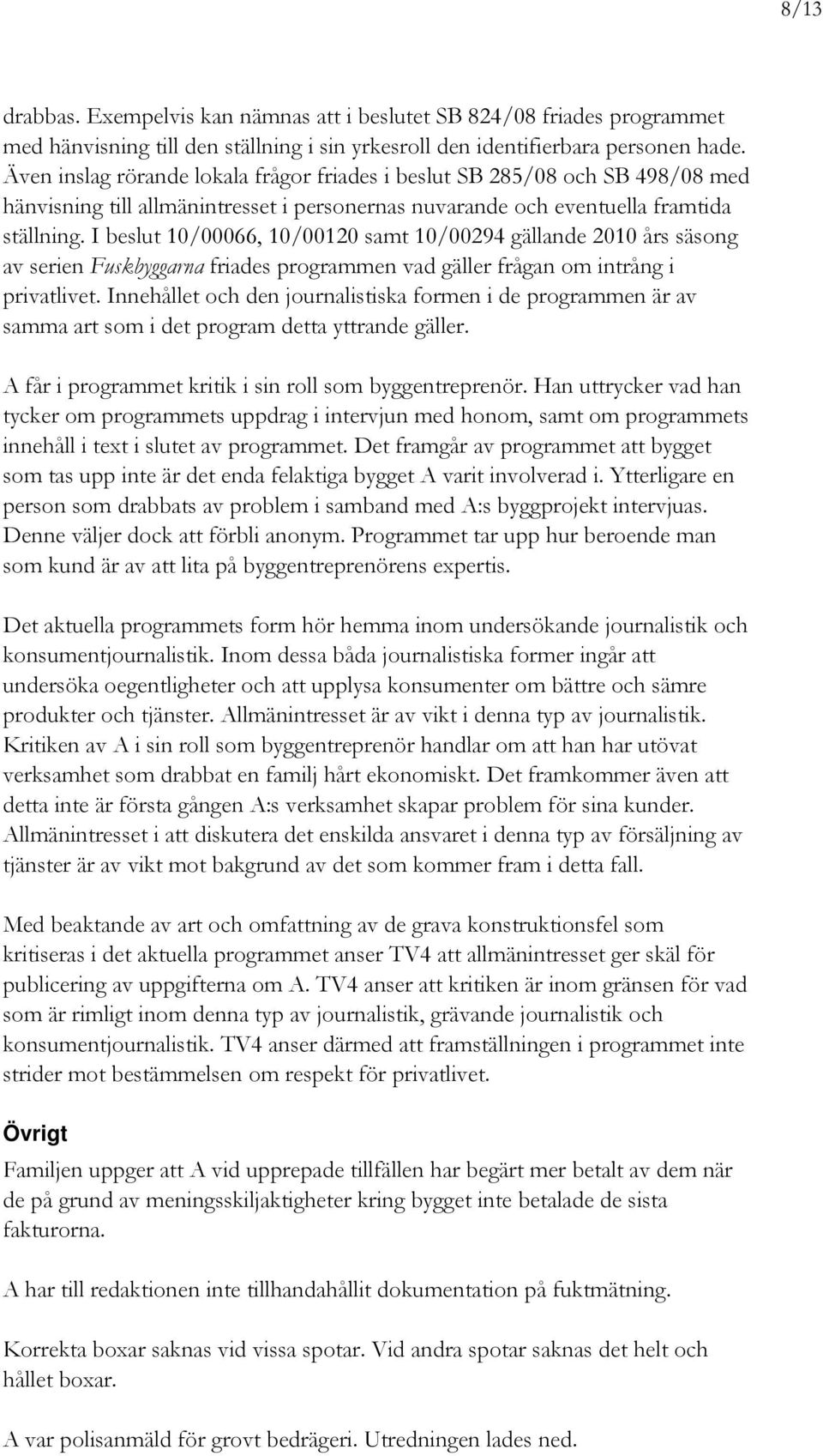 I beslut 10/00066, 10/00120 samt 10/00294 gällande 2010 års säsong av serien Fuskbyggarna friades programmen vad gäller frågan om intrång i privatlivet.