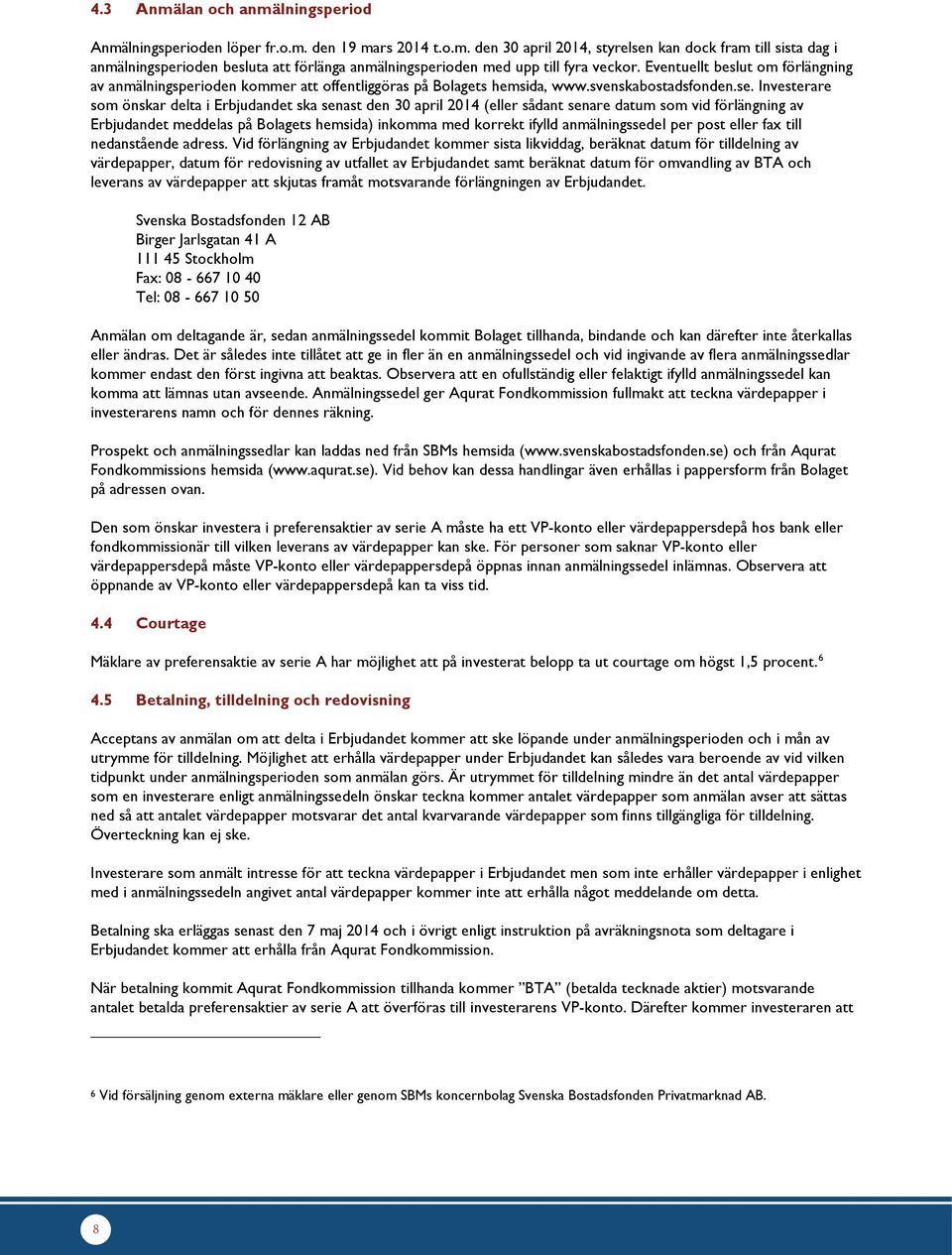 Investerare som önskar delta i Erbjudandet ska senast den 30 april 2014 (eller sådant senare datum som vid förlängning av Erbjudandet meddelas på Bolagets hemsida) inkomma med korrekt ifylld