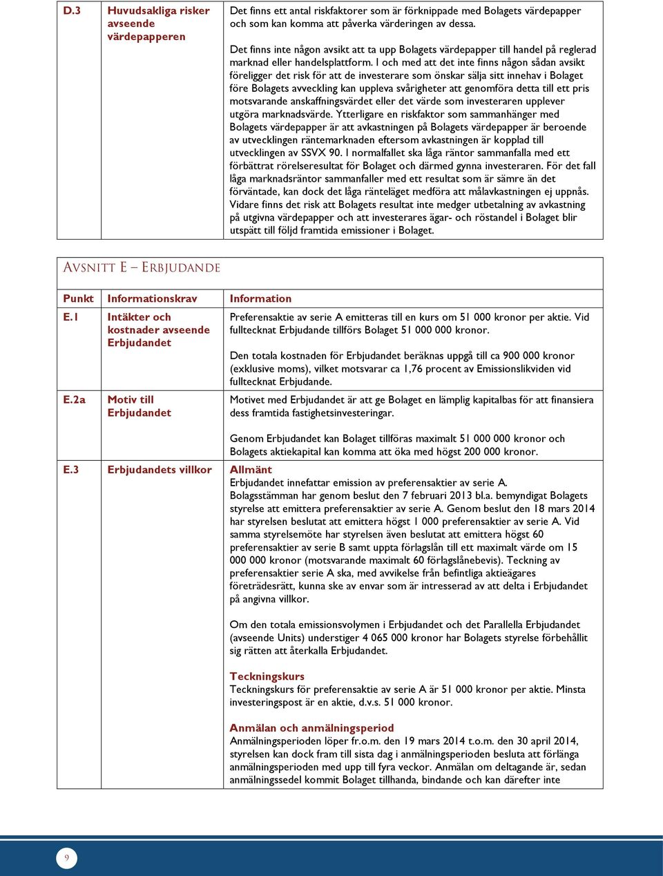 I och med att det inte finns någon sådan avsikt föreligger det risk för att de investerare som önskar sälja sitt innehav i Bolaget före Bolagets avveckling kan uppleva svårigheter att genomföra detta