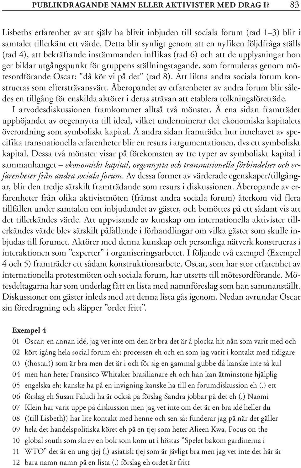 som formuleras genom mötesordförande Oscar: då kör vi på det (rad 8). Att likna andra sociala forum konstrueras som eftersträvansvärt.