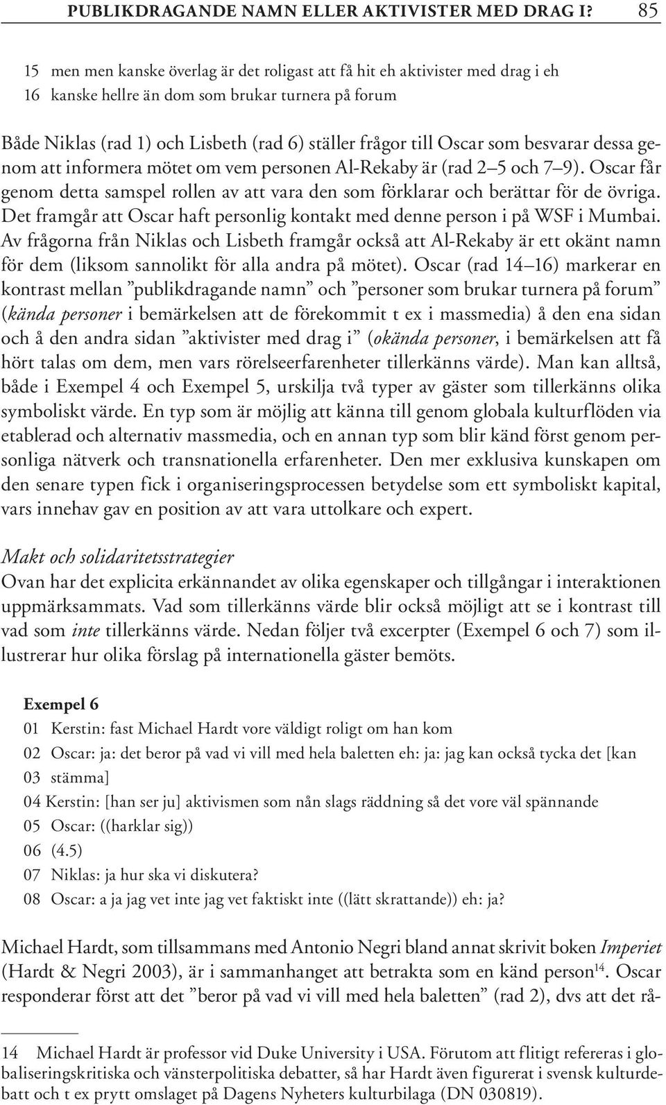 Oscar som besvarar dessa genom att informera mötet om vem personen Al-Rekaby är (rad 2 5 och 7 9). Oscar får genom detta samspel rollen av att vara den som förklarar och berättar för de övriga.