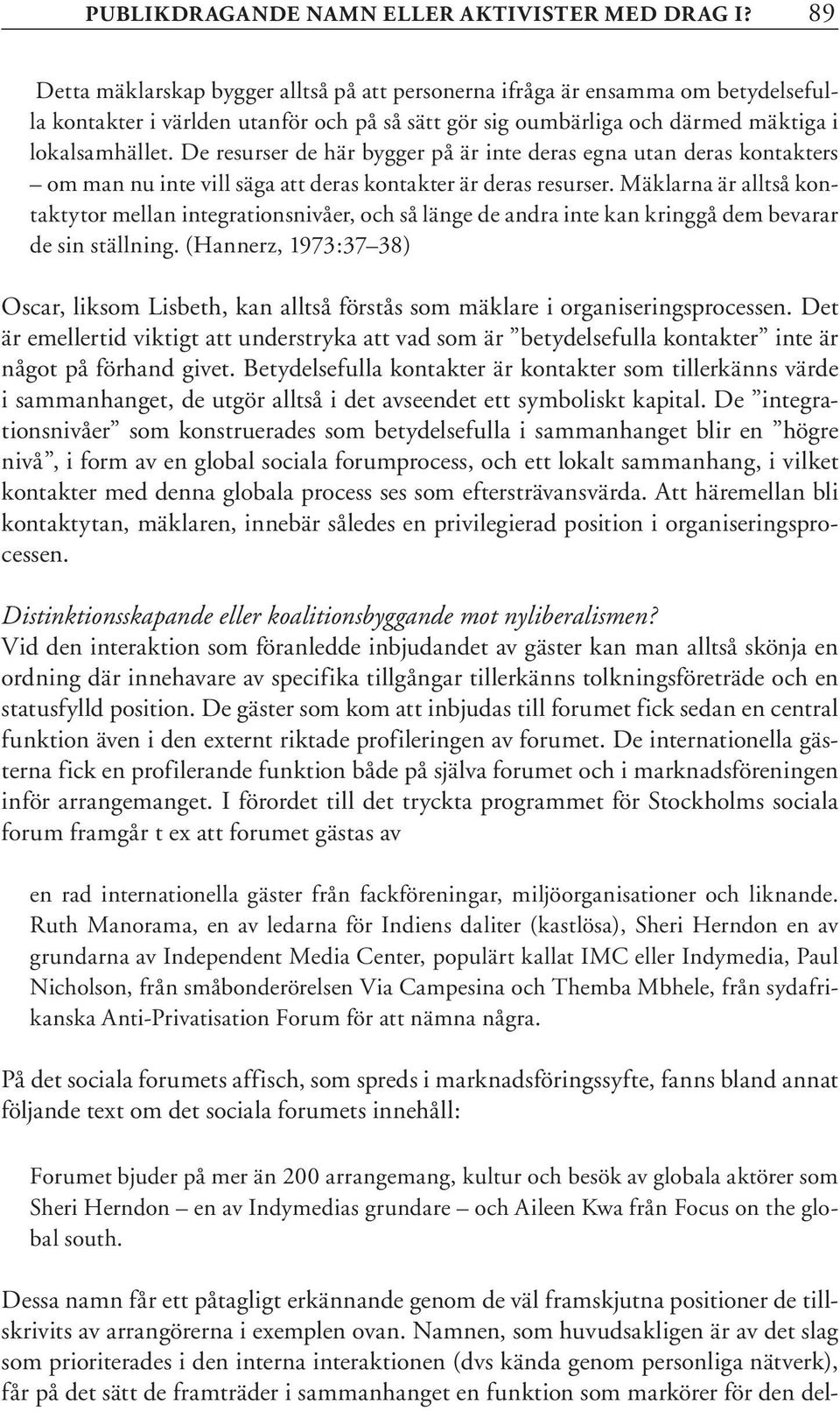 De resurser de här bygger på är inte deras egna utan deras kontakters om man nu inte vill säga att deras kontakter är deras resurser.