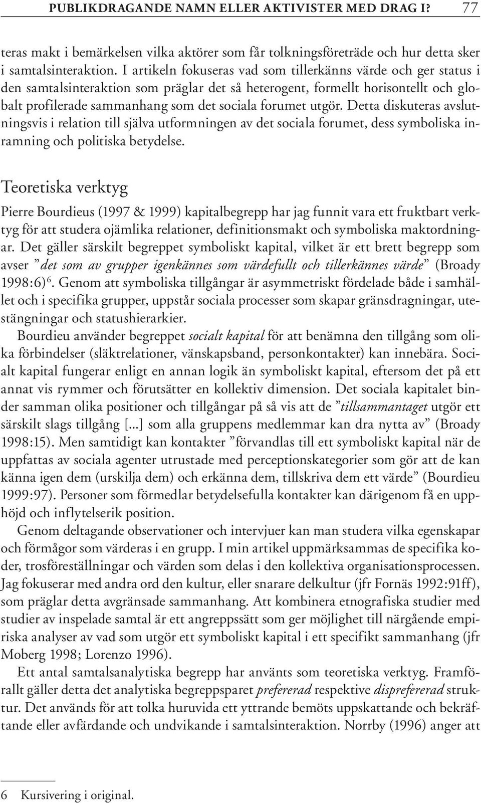 utgör. Detta diskuteras avslutningsvis i relation till själva utformningen av det sociala forumet, dess symboliska inramning och politiska betydelse.