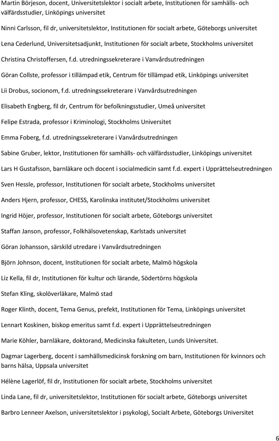 rlund, Universitetsadjunkt, Institutionen för socialt arbete, Stockholms universitet Christina Christoffersen, f.d. utredningssekreterare i Vanvårdsutredningen Göran Collste, professor i tillämpad etik, Centrum för tillämpad etik, Linköpings universitet Lii Drobus, socionom, f.