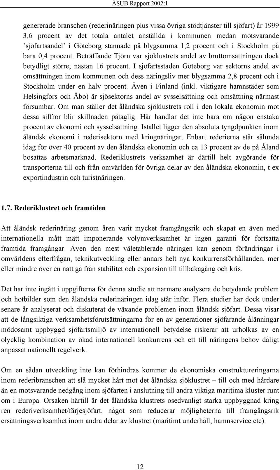 I sjöfartsstaden Göteborg var sektorns andel av omsättningen inom kommunen och dess näringsliv mer blygsamma 2,8 procent och i Stockholm under en halv procent. Även i Finland (inkl.