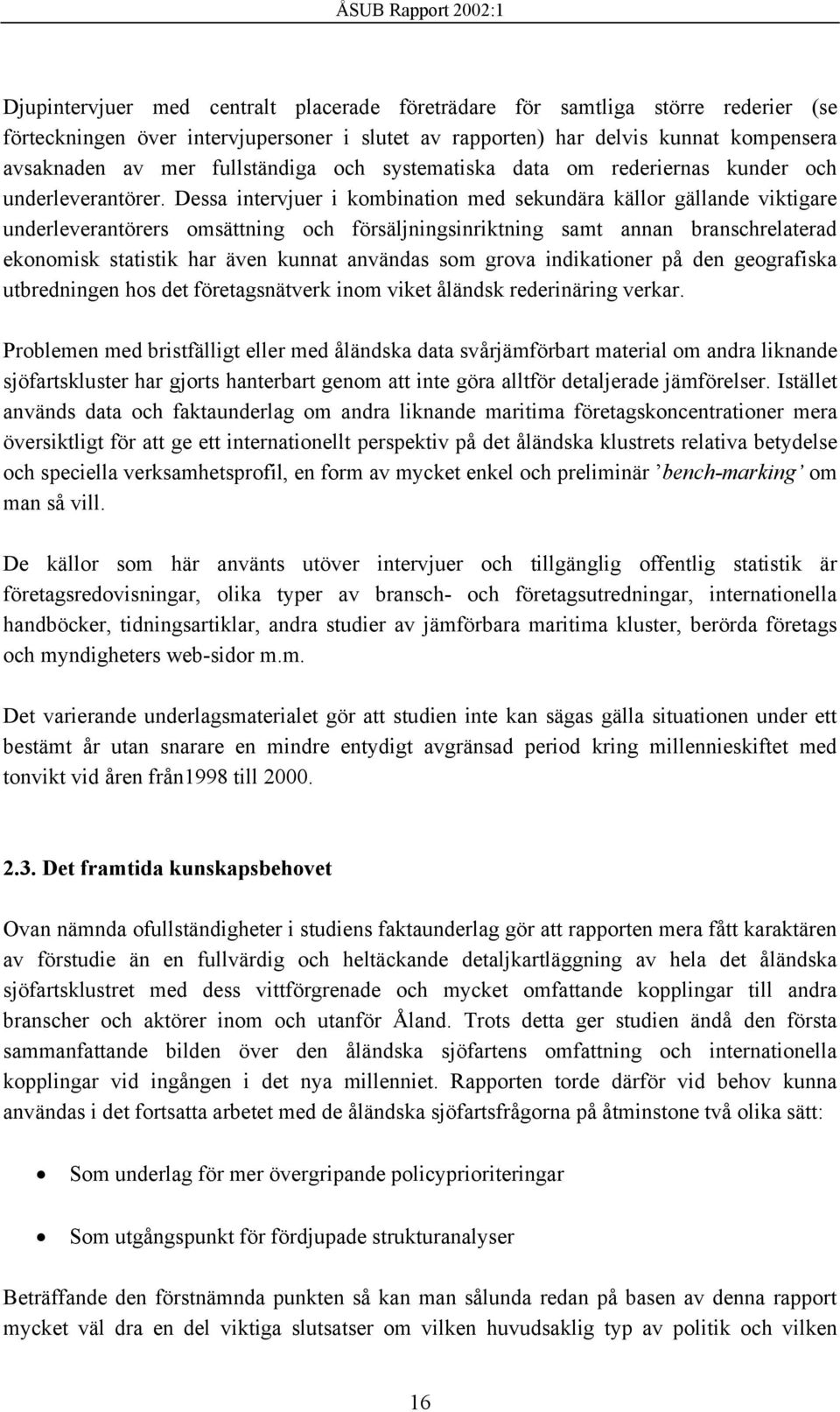 Dessa intervjuer i kombination med sekundära källor gällande viktigare underleverantörers omsättning och försäljningsinriktning samt annan branschrelaterad ekonomisk statistik har även kunnat