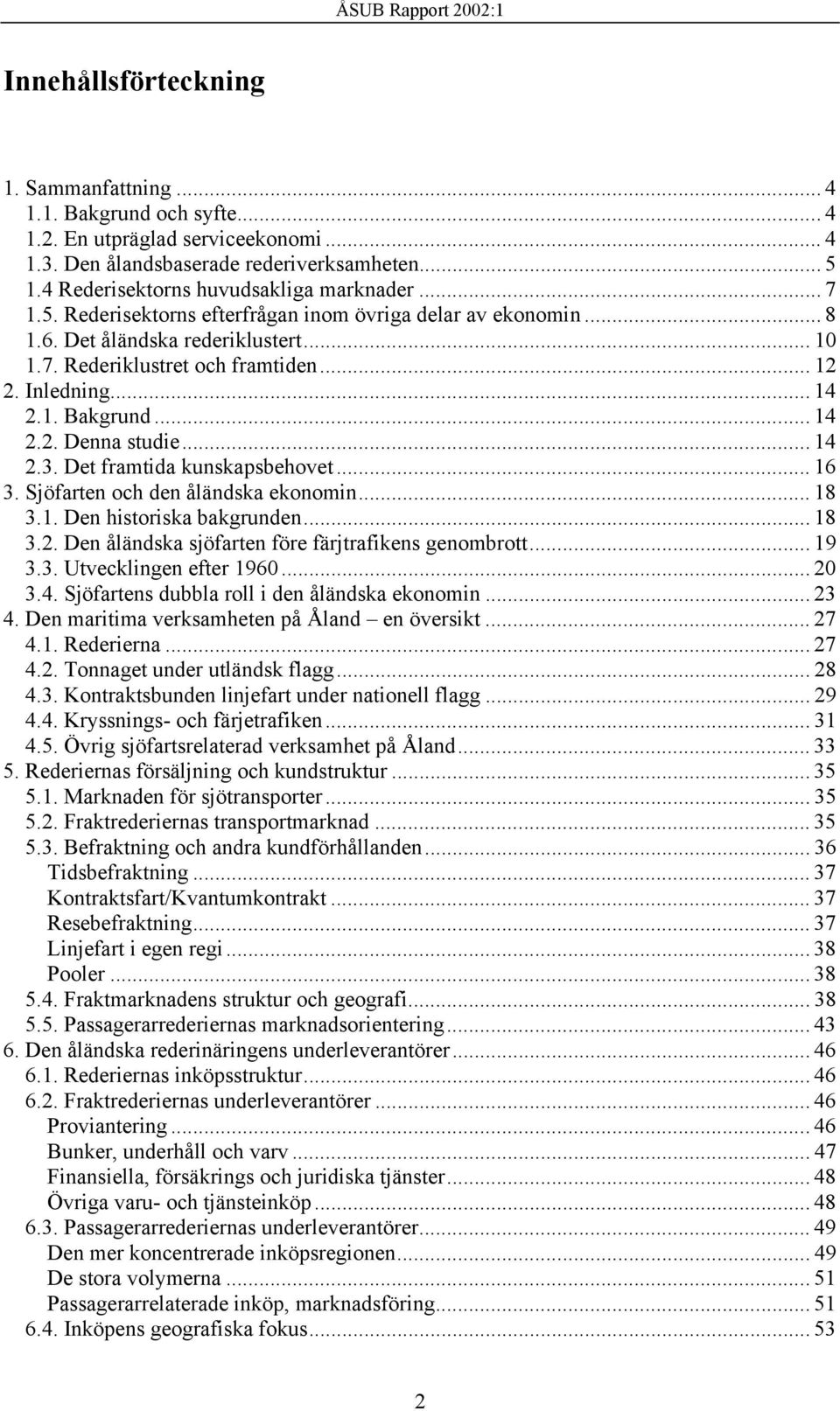 Inledning... 14 2.1. Bakgrund... 14 2.2. Denna studie... 14 2.3. Det framtida kunskapsbehovet... 16 3. Sjöfarten och den åländska ekonomin... 18 3.1. Den historiska bakgrunden... 18 3.2. Den åländska sjöfarten före färjtrafikens genombrott.