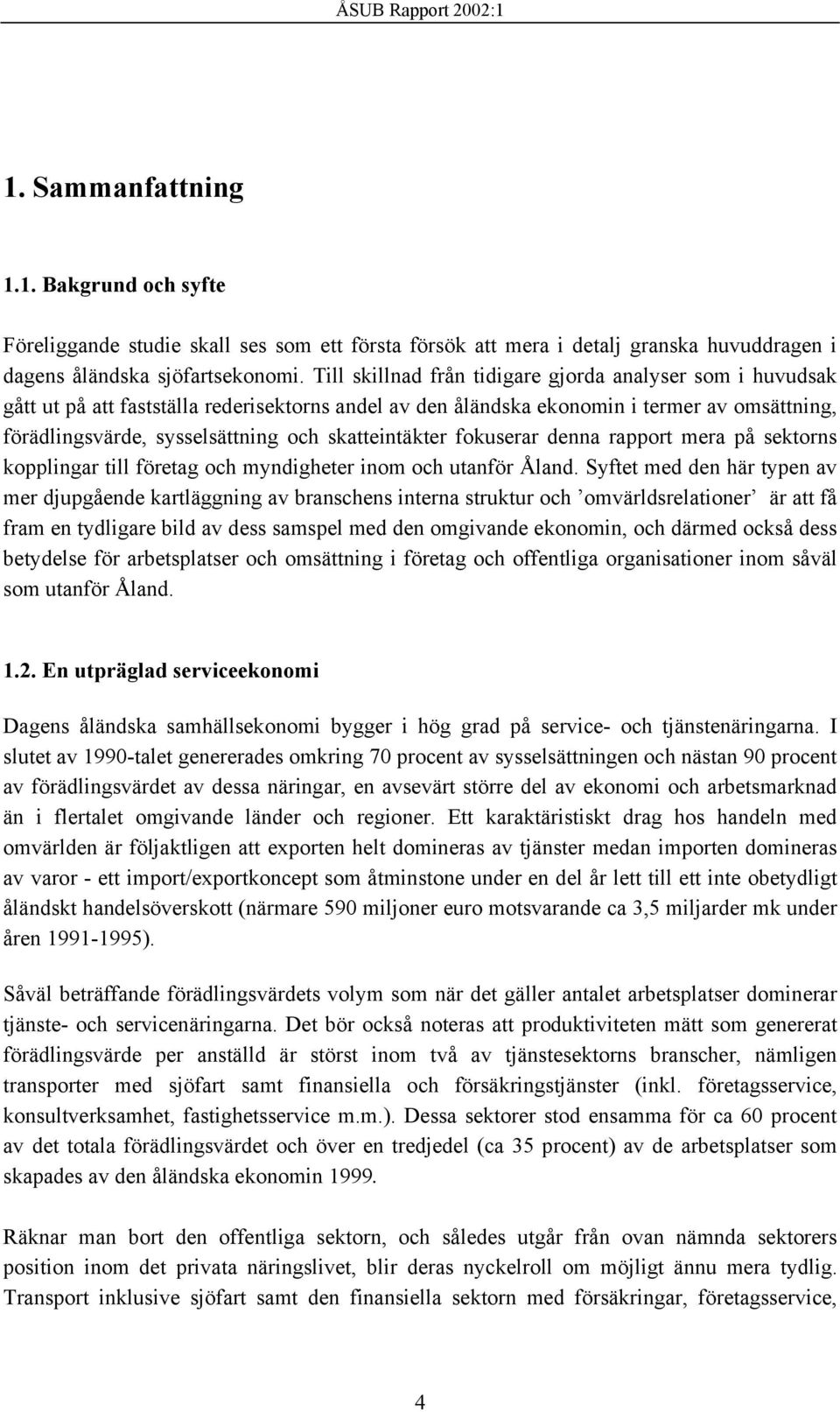 skatteintäkter fokuserar denna rapport mera på sektorns kopplingar till företag och myndigheter inom och utanför Åland.