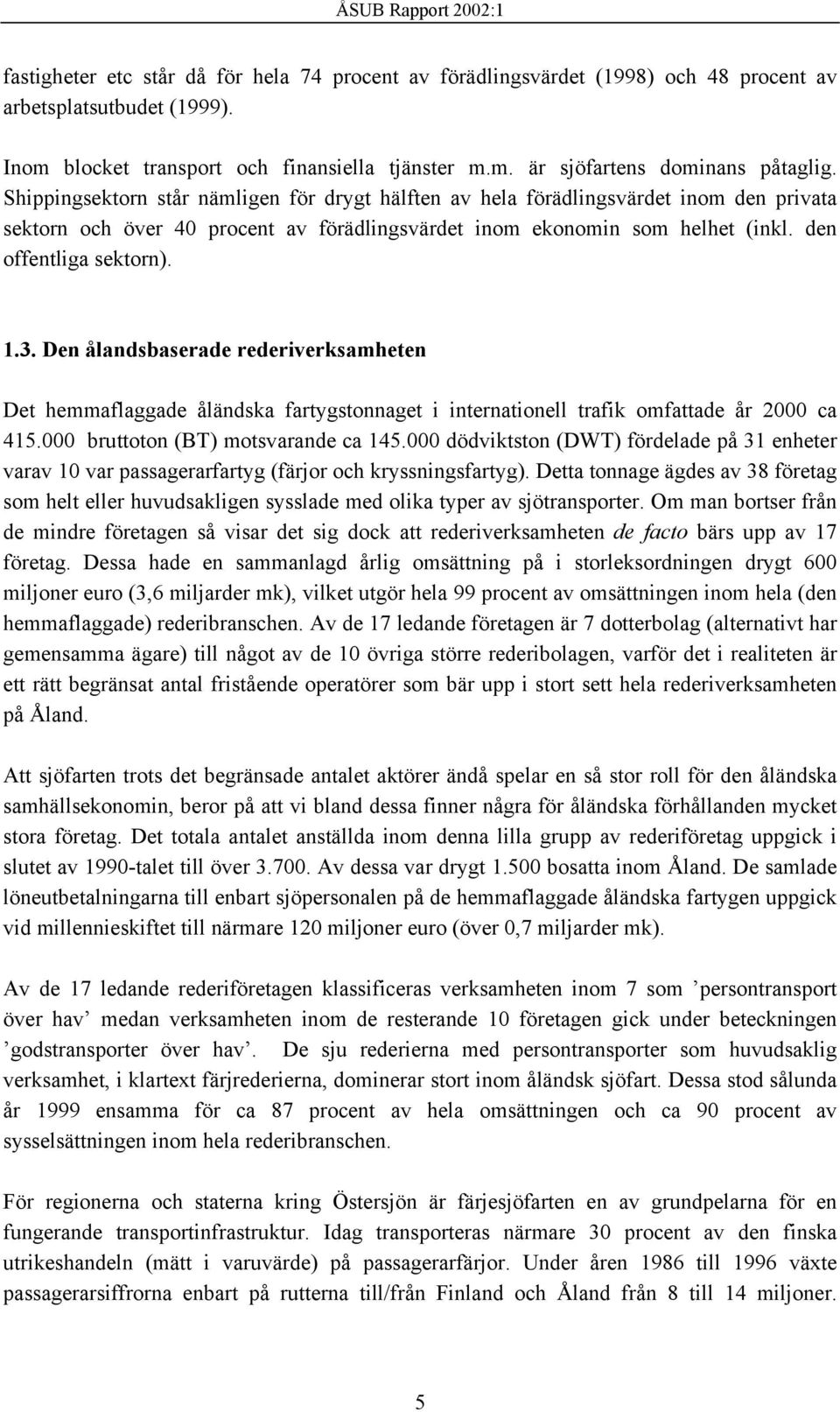 Den ålandsbaserade rederiverksamheten Det hemmaflaggade åländska fartygstonnaget i internationell trafik omfattade år 2000 ca 415.000 bruttoton (BT) motsvarande ca 145.