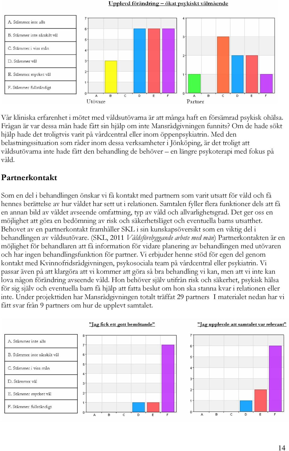 Med den belastningssituation som råder inom dessa verksamheter i Jönköping, är det troligt att våldsutövarna inte hade fått den behandling de behöver en längre psykoterapi med fokus på våld.