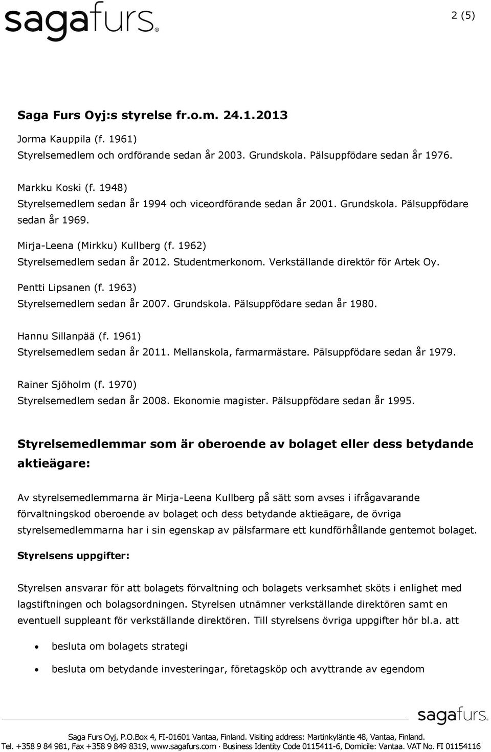 Verkställande direktör för Artek Oy. Pentti Lipsanen (f. 1963) Styrelsemedlem sedan år 2007. Grundskola. Pälsuppfödare sedan år 1980. Hannu Sillanpää (f. 1961) Styrelsemedlem sedan år 2011.