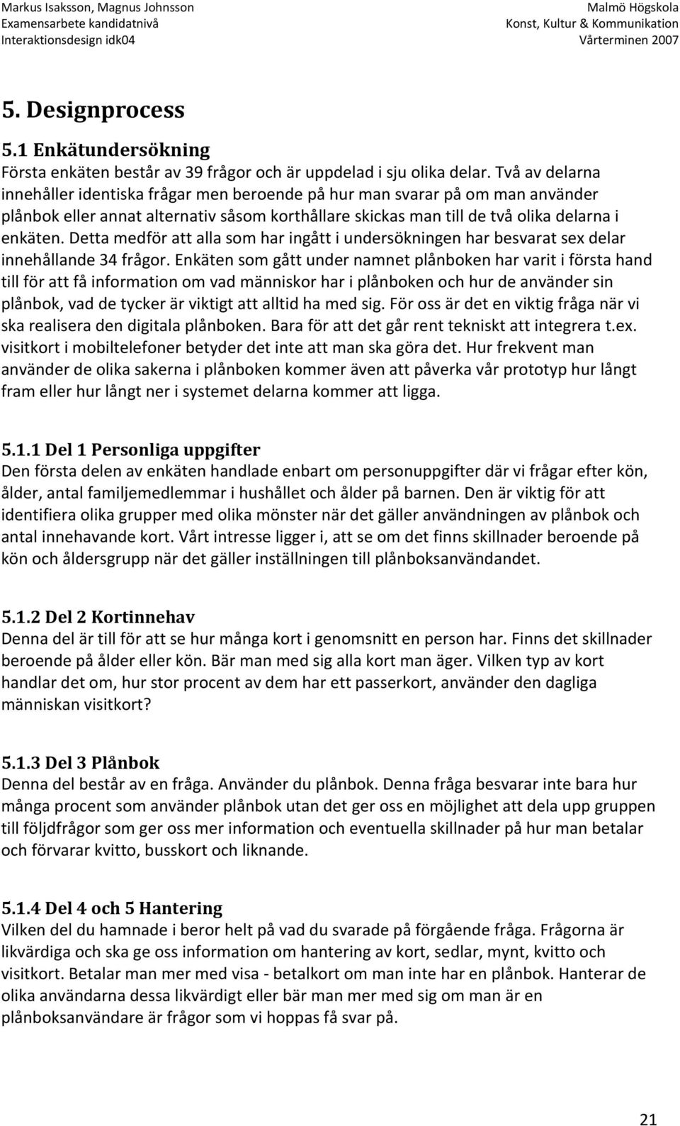 Detta medför att alla som har ingått i undersökningen har besvarat sex delar innehållande 34 frågor.