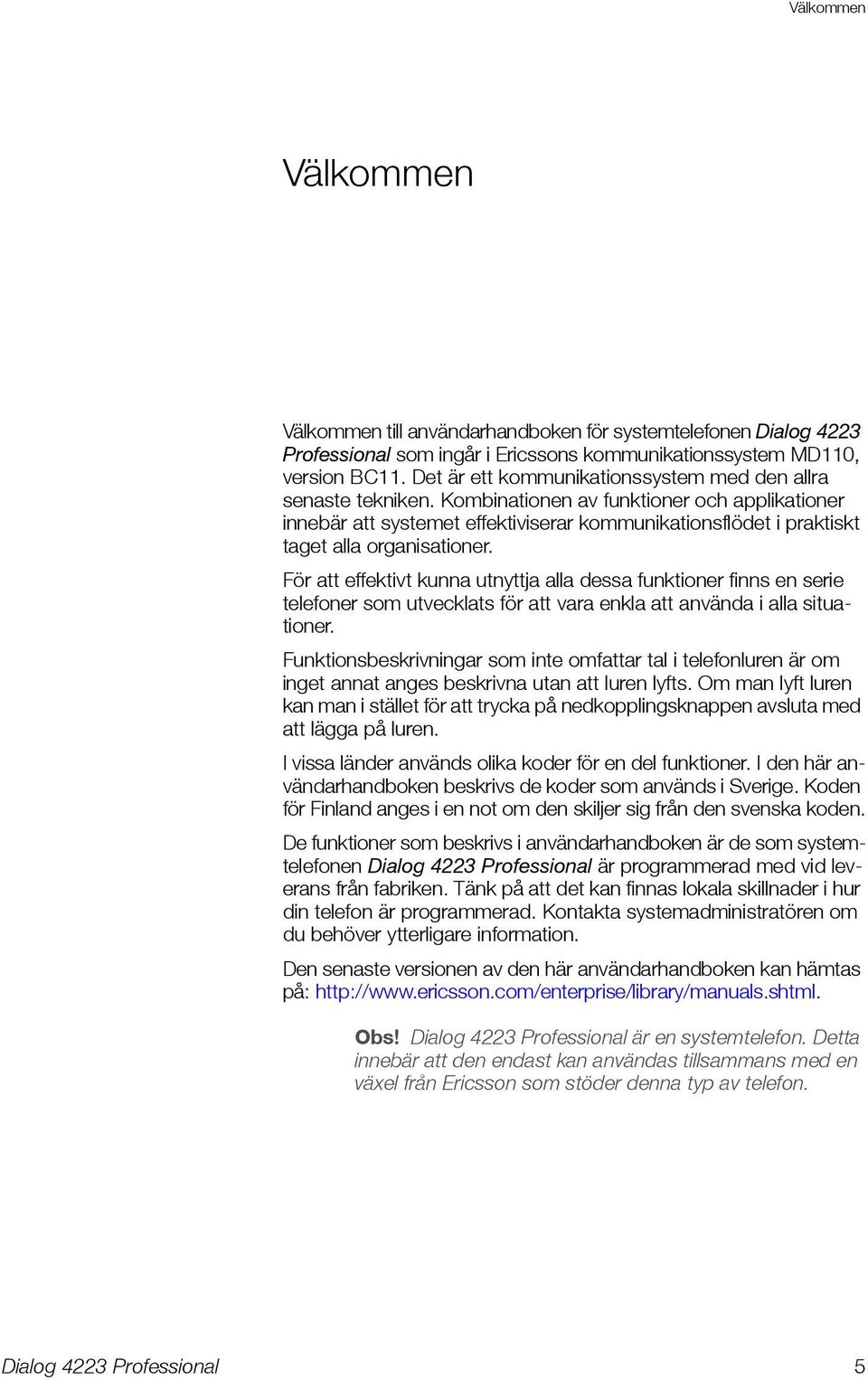 Kombinationen av funktioner och applikationer innebär att systemet effektiviserar kommunikationsflödet i praktiskt taget alla organisationer.