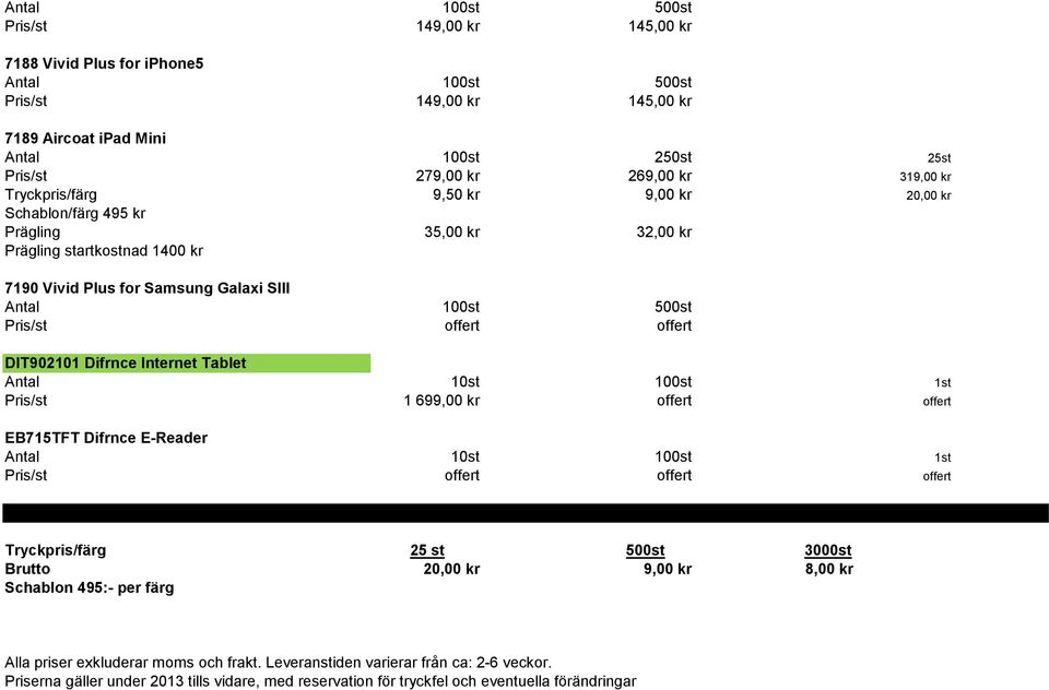 699,00 kr offert offert EB715TFT Difrnce E-Reader Antal 10st 100st 1st Pris/st offert offert offert Tryckpris/färg 25 st 500st 3000st Brutto 20,00 kr 9,00 kr 8,00 kr Schablon 495:-