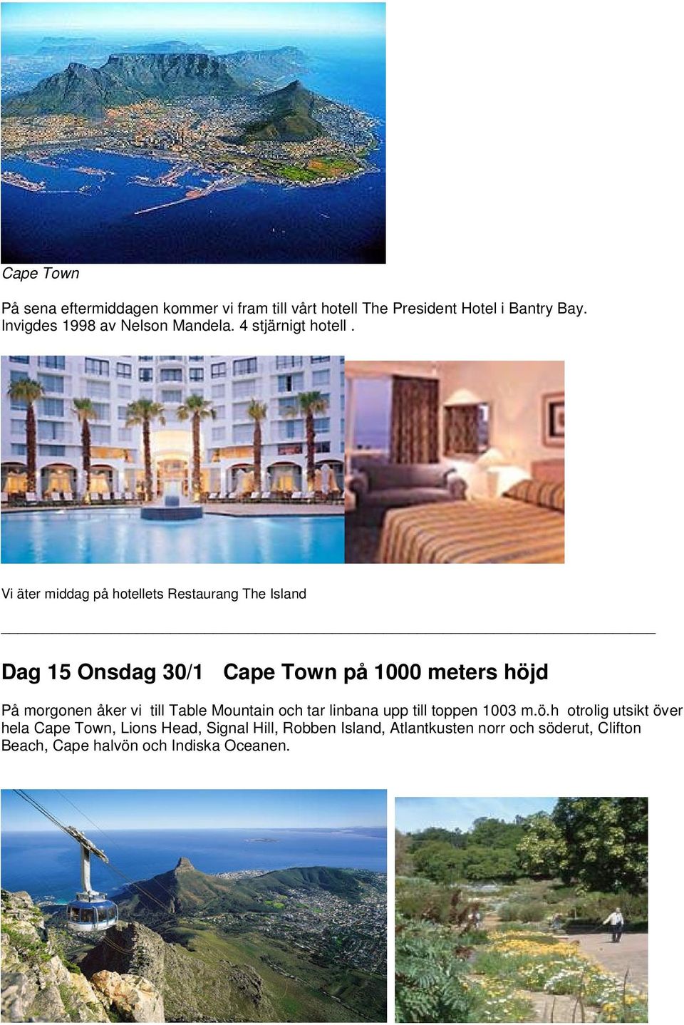 Vi äter middag på hotellets Restaurang The Island Dag 15 Onsdag 30/1 Cape Town på 1000 meters höjd På morgonen åker vi