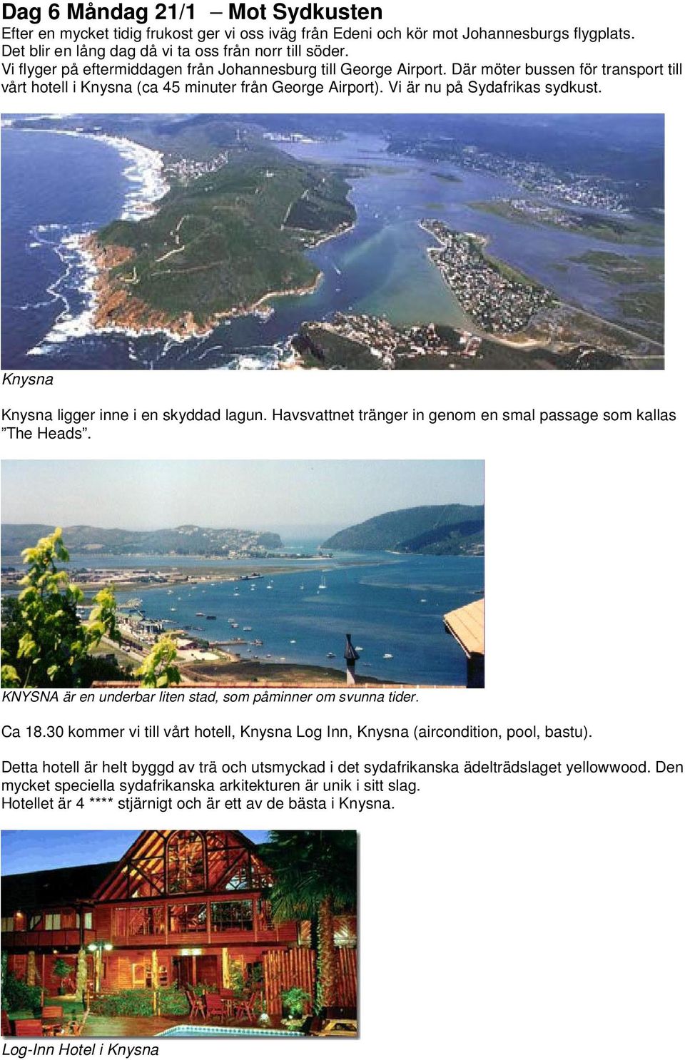 Knysna Knysna ligger inne i en skyddad lagun. Havsvattnet tränger in genom en smal passage som kallas The Heads. KNYSNA är en underbar liten stad, som påminner om svunna tider. Ca 18.