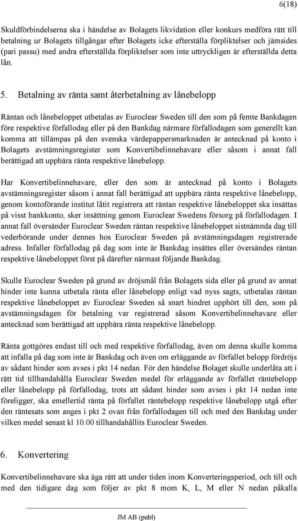 Betalning av ränta samt återbetalning av lånebelopp Räntan och lånebeloppet utbetalas av Euroclear Sweden till den som på femte Bankdagen före respektive förfallodag eller på den Bankdag närmare