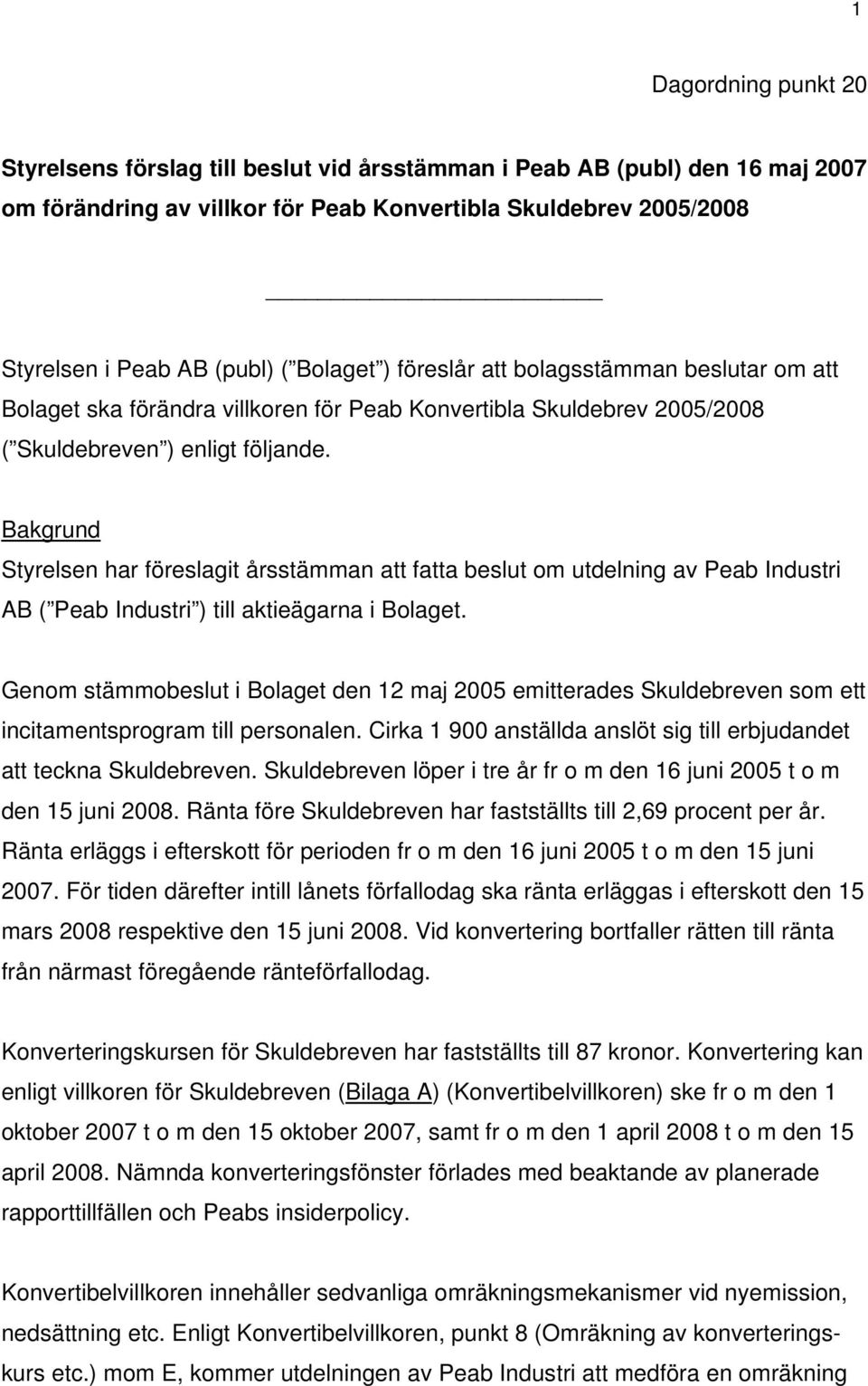 Bakgrund Styrelsen har föreslagit årsstämman att fatta beslut om utdelning av Peab Industri AB ( Peab Industri ) till aktieägarna i Bolaget.