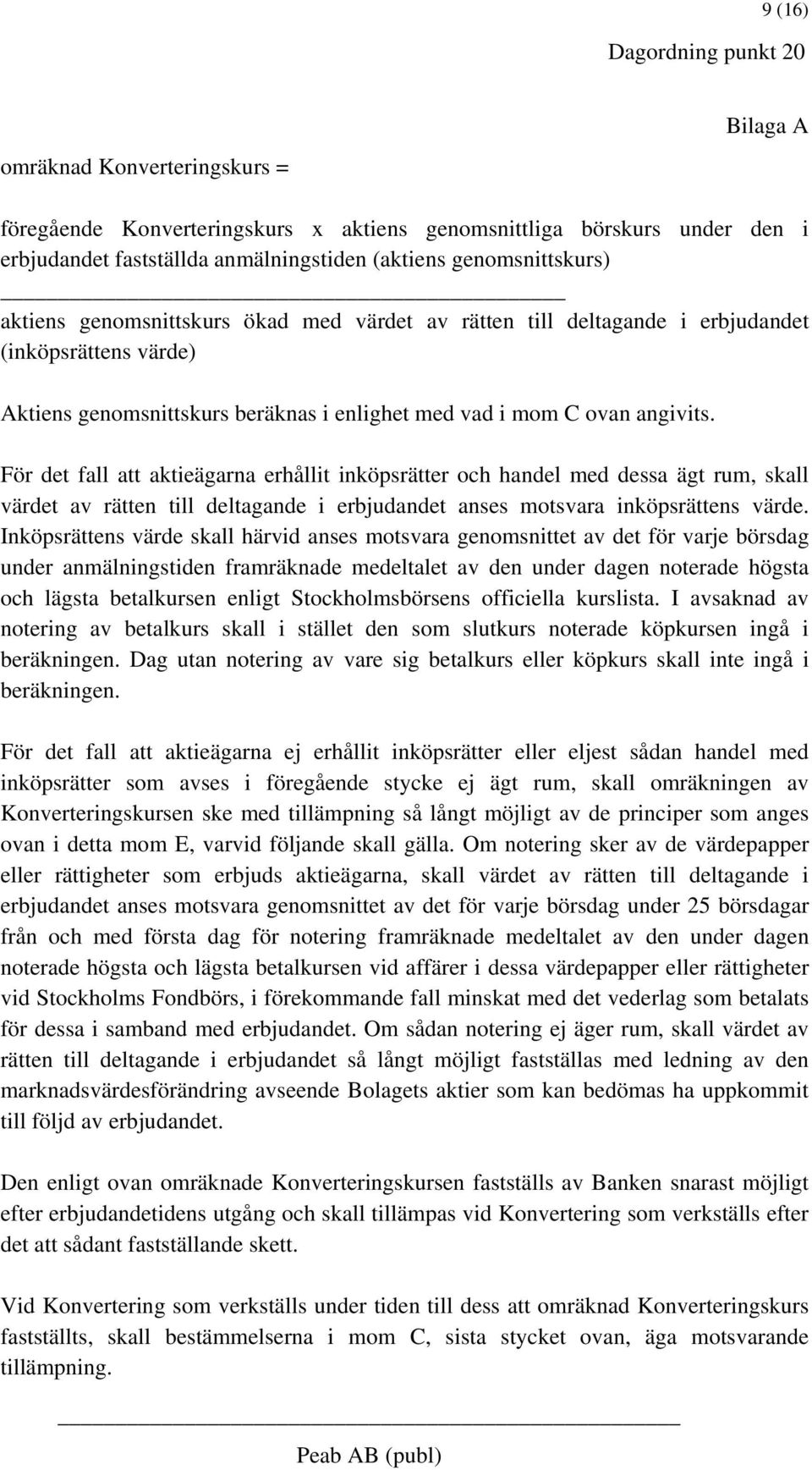 För det fall att aktieägarna erhållit inköpsrätter och handel med dessa ägt rum, skall värdet av rätten till deltagande i erbjudandet anses motsvara inköpsrättens värde.