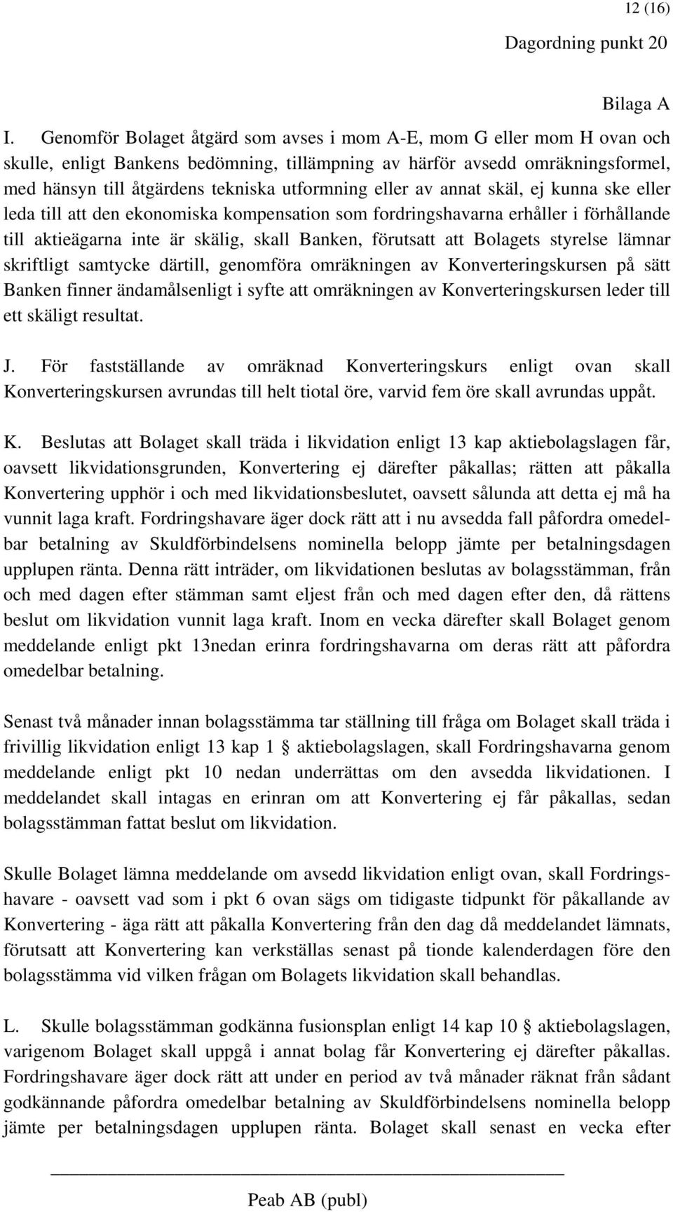 eller av annat skäl, ej kunna ske eller leda till att den ekonomiska kompensation som fordringshavarna erhåller i förhållande till aktieägarna inte är skälig, skall Banken, förutsatt att Bolagets