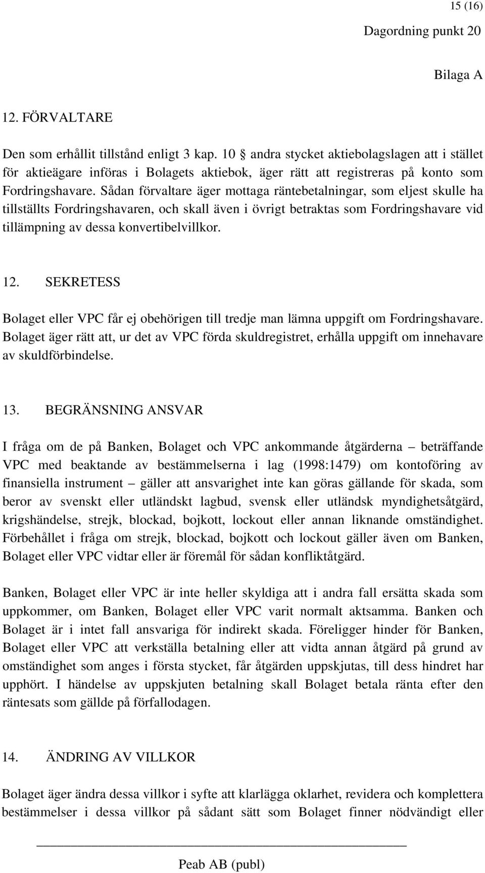 Sådan förvaltare äger mottaga räntebetalningar, som eljest skulle ha tillställts Fordringshavaren, och skall även i övrigt betraktas som Fordringshavare vid tillämpning av dessa konvertibelvillkor.