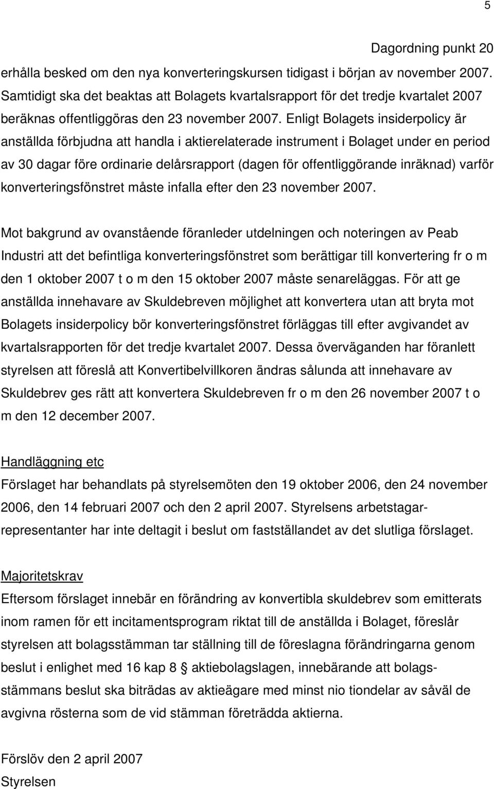 Enligt Bolagets insiderpolicy är anställda förbjudna att handla i aktierelaterade instrument i Bolaget under en period av 30 dagar före ordinarie delårsrapport (dagen för offentliggörande inräknad)