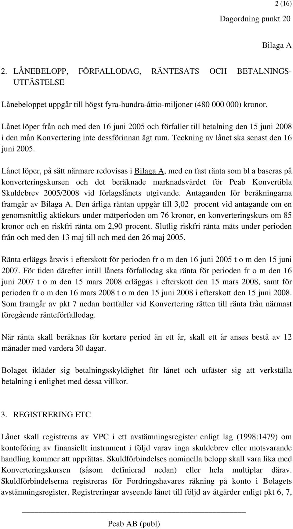 Lånet löper, på sätt närmare redovisas i, med en fast ränta som bl a baseras på konverteringskursen och det beräknade marknadsvärdet för Peab Konvertibla Skuldebrev 2005/2008 vid förlagslånets