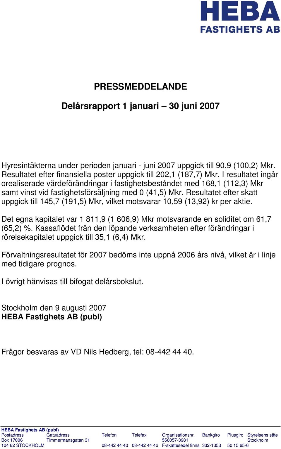 I resultatet ingår orealiserade värdeförändringar i fastighetsbeståndet med 168,1 (112,3) Mkr samt vinst vid fastighetsförsäljning med 0 (41,5) Mkr.