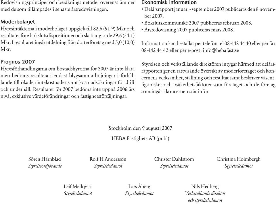 I resultatet ingår utdelning från dotterföretag med 5,0 (10,0) Mkr.