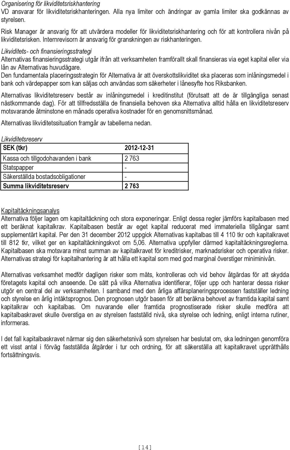 Likviditets- och finansieringsstrategi Alternativas finansieringsstrategi utgår ifrån att verksamheten framförallt skall finansieras via eget kapital eller via lån av Alternativas huvudägare.