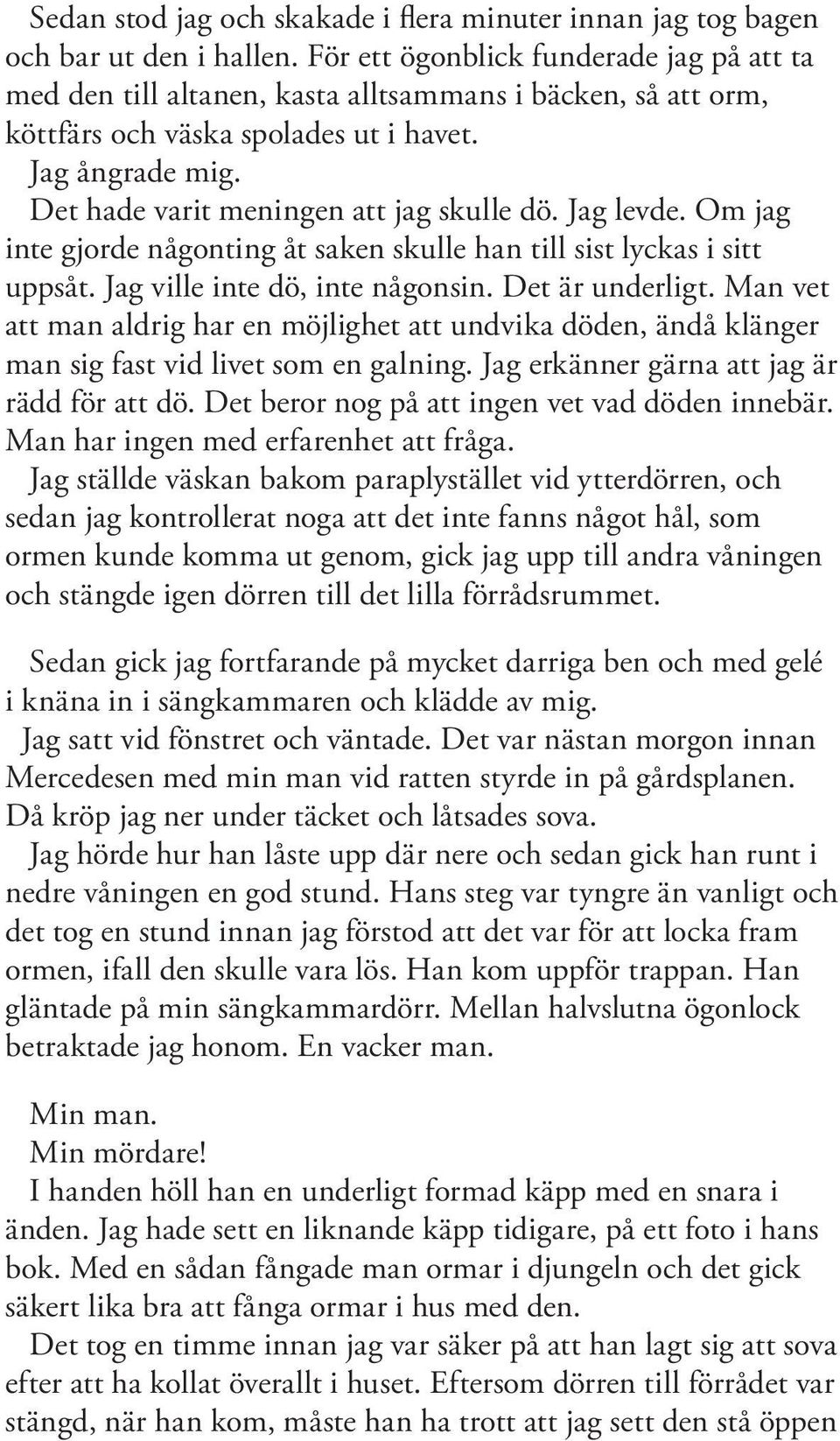 Det hade varit meningen att jag skulle dö. Jag levde. Om jag inte gjorde någonting åt saken skulle han till sist lyckas i sitt uppsåt. Jag ville inte dö, inte någonsin. Det är underligt.